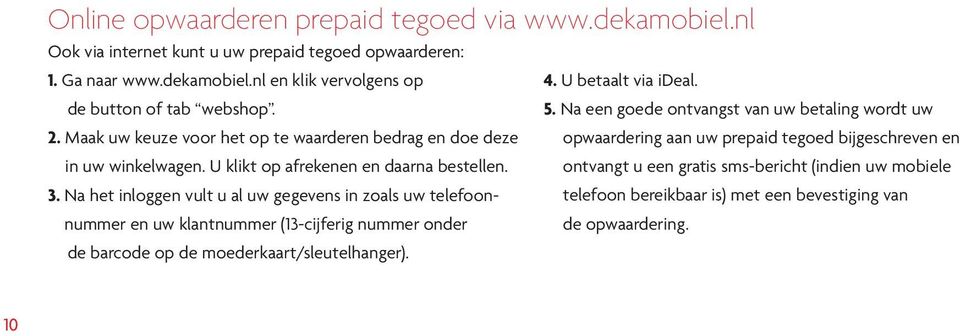 Na het inloggen vult u al uw gegevens in zoals uw telefoonnummer en uw klantnummer (13-cijferig nummer onder de barcode op de moederkaart/sleutelhanger). 4. U betaalt via ideal.