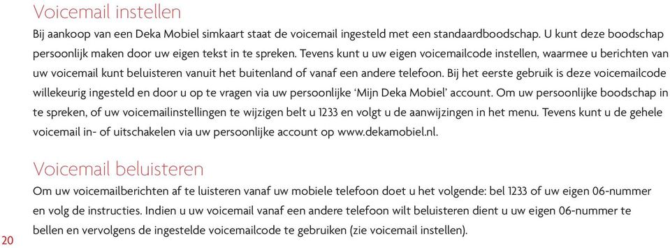 Bij het eerste gebruik is deze voicemailcode willekeurig ingesteld en door u op te vragen via uw persoonlijke Mijn Deka Mobiel account.