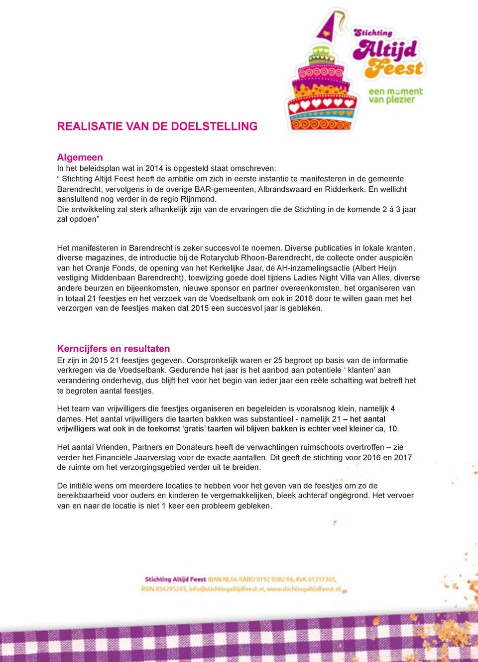 Die ontwikkeling zal sterk afhankelijk zijn van de ervaringen die de Stichting in de komende 2 á 3 jaar zal opdoen Het manifesteren in Barendrecht is zeker succesvol te noemen.