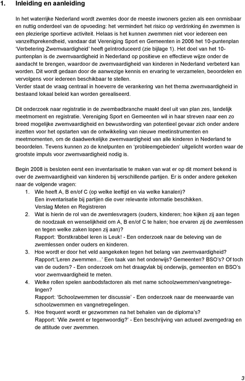 Helaas is het kunnen zwemmen niet voor iedereen een vanzelfsprekendheid, vandaar dat Vereniging Sport en Gemeenten in 2006 het 10-puntenplan Verbetering Zwemvaardigheid heeft geïntroduceerd (zie