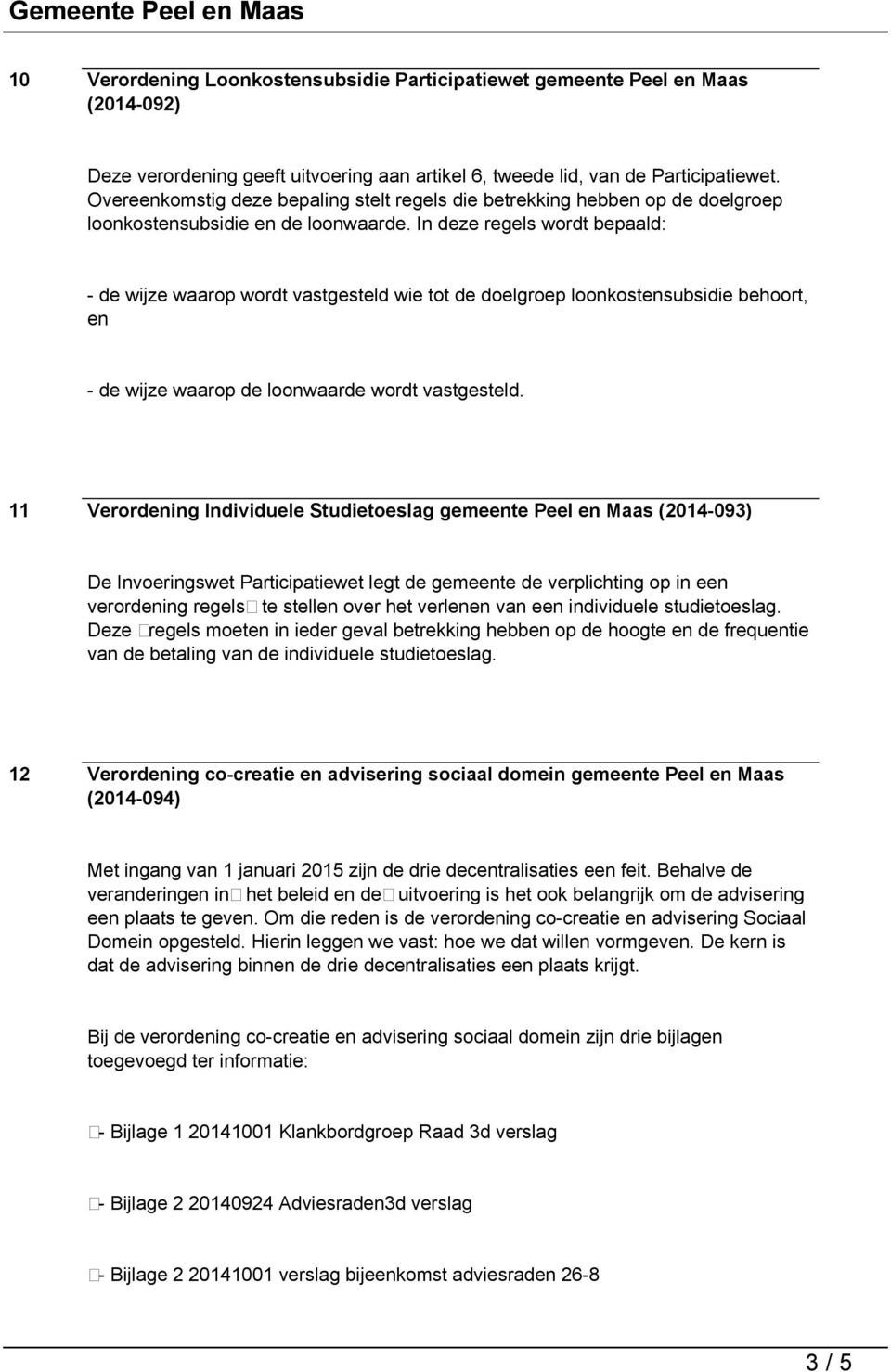 In deze regels wordt bepaald: - de wijze waarop wordt vastgesteld wie tot de doelgroep loonkostensubsidie behoort, en - de wijze waarop de loonwaarde wordt vastgesteld.