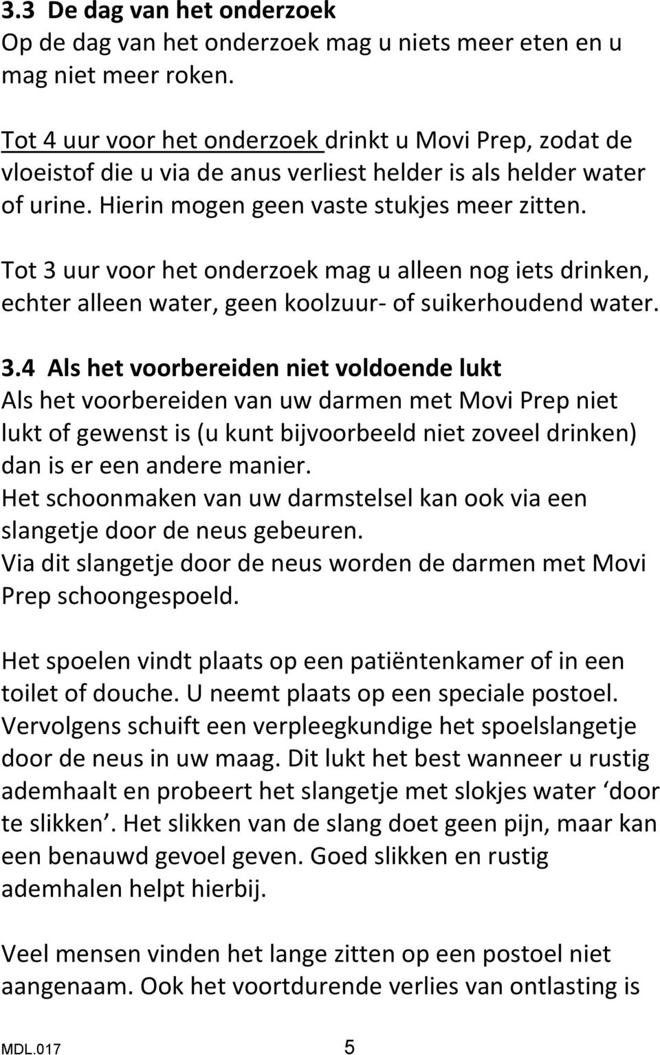 Tot 3 uur voor het onderzoek mag u alleen nog iets drinken, echter alleen water, geen koolzuur- of suikerhoudend water. 3.4 Als het voorbereiden niet voldoende lukt Als het voorbereiden van uw darmen met Movi Prep niet lukt of gewenst is (u kunt bijvoorbeeld niet zoveel drinken) dan is er een andere manier.