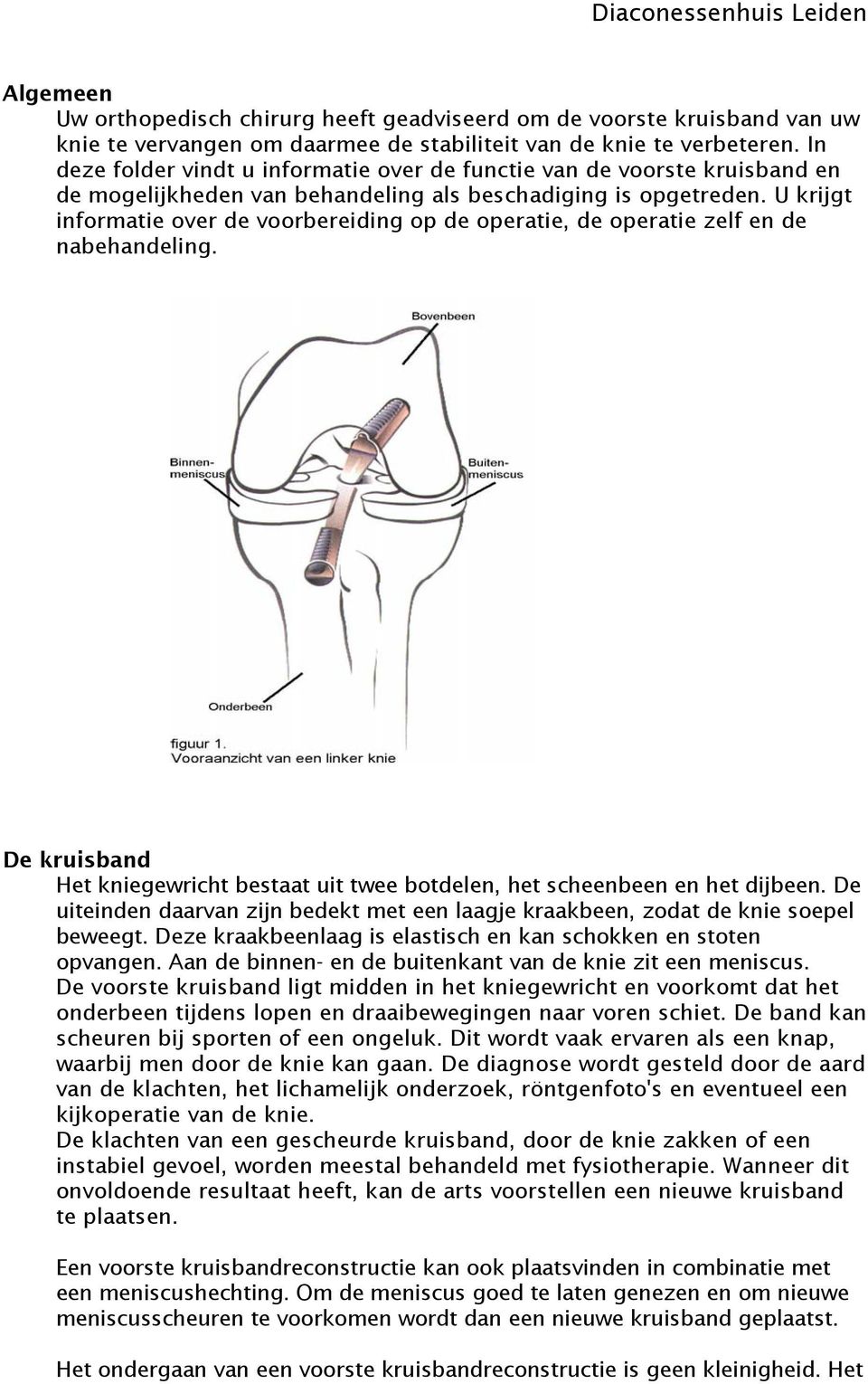 U krijgt informatie over de voorbereiding op de operatie, de operatie zelf en de nabehandeling. De kruisband Het kniegewricht bestaat uit twee botdelen, het scheenbeen en het dijbeen.