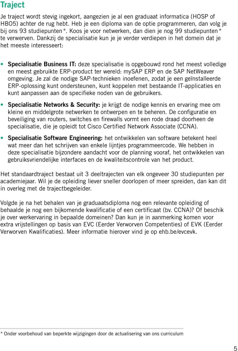 Dankzij de specialisatie kun je je verder verdiepen in het domein dat je het meeste interesseert: Specialisatie Business IT: deze specialisatie is opgebouwd rond het meest volledige en meest