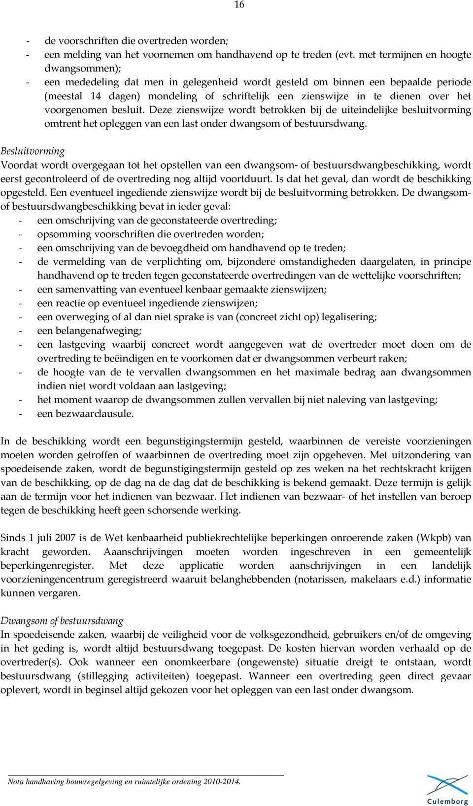 over het voorgenomen besluit. Deze zienswijze wordt betrokken bij de uiteindelijke besluitvorming omtrent het opleggen van een last onder dwangsom of bestuursdwang.