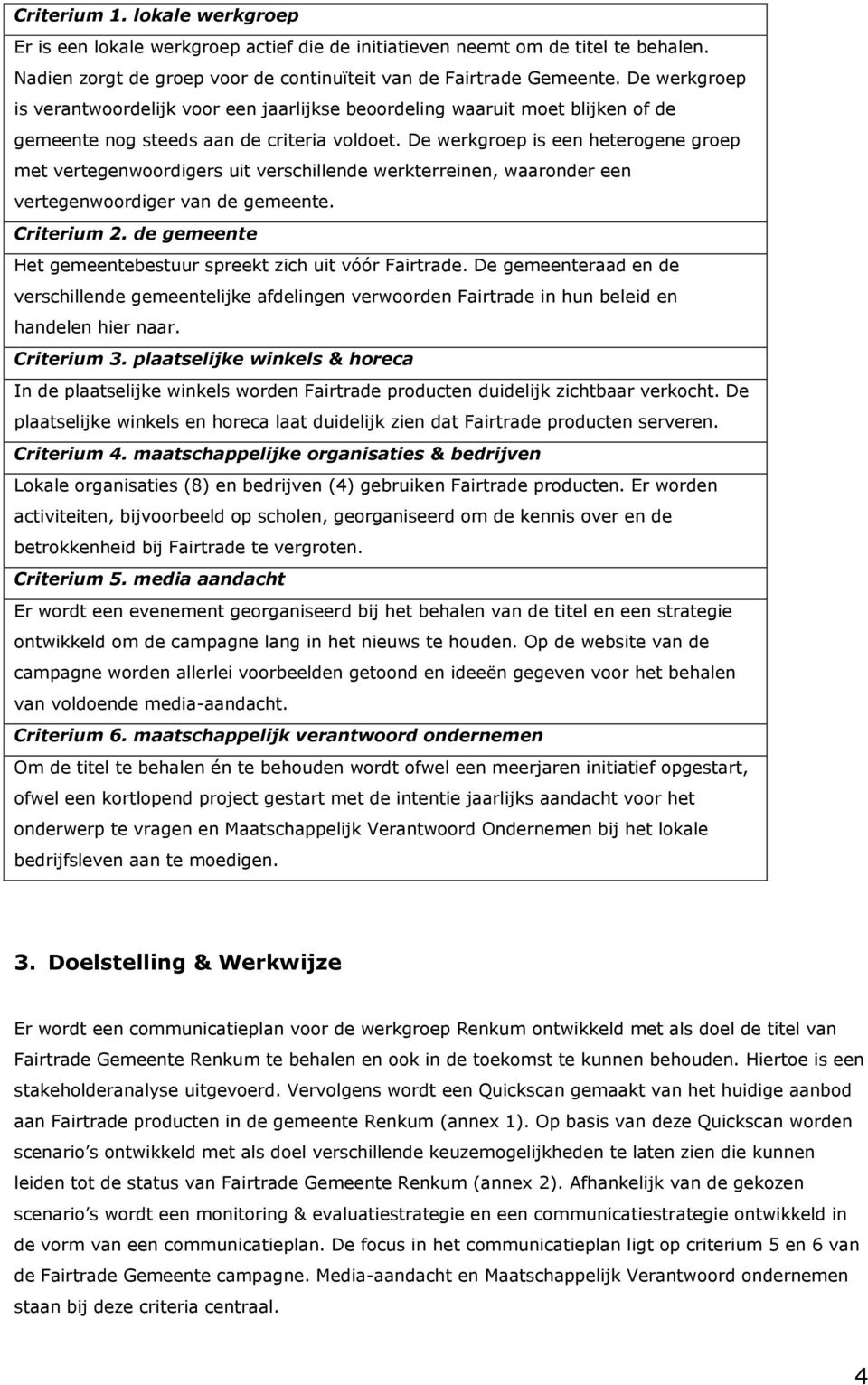 De werkgroep is een heterogene groep met vertegenwoordigers uit verschillende werkterreinen, waaronder een vertegenwoordiger van de gemeente. Criterium 2.