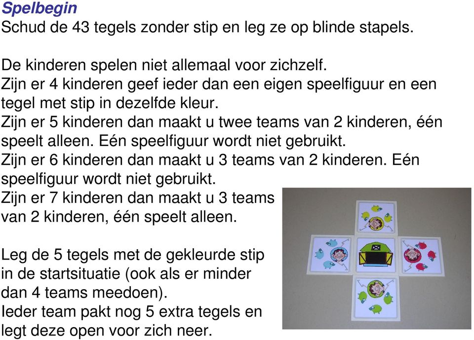 Zijn er 5 kinderen dan maakt u twee teams van 2 kinderen, één speelt alleen. Eén speelfiguur wordt niet gebruikt.