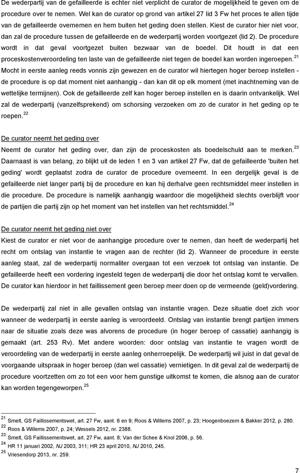 Kiest de curator hier niet voor, dan zal de procedure tussen de gefailleerde en de wederpartij worden voortgezet (lid 2). De procedure wordt in dat geval voortgezet buiten bezwaar van de boedel.