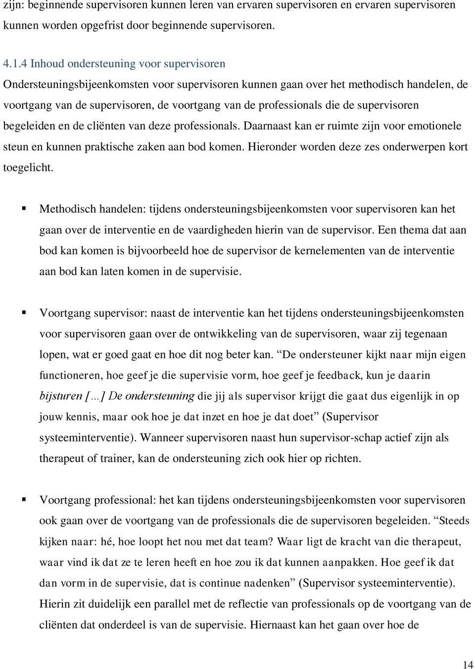 die de supervisoren begeleiden en de cliënten van deze professionals. Daarnaast kan er ruimte zijn voor emotionele steun en kunnen praktische zaken aan bod komen.