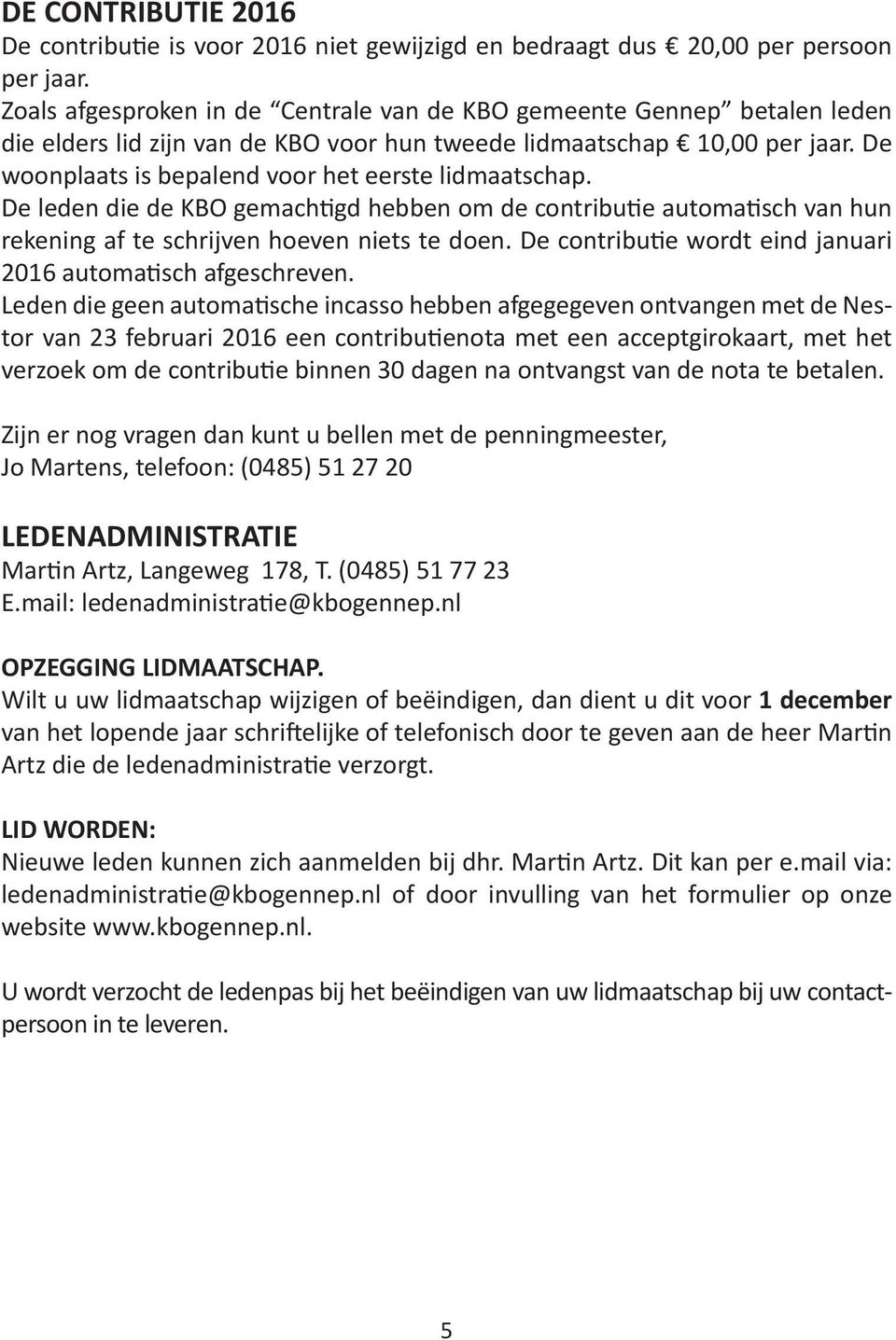 De woonplaats is bepalend voor het eerste lidmaatschap. De leden die de KBO gemachtigd hebben om de contributie automatisch van hun rekening af te schrijven hoeven niets te doen.