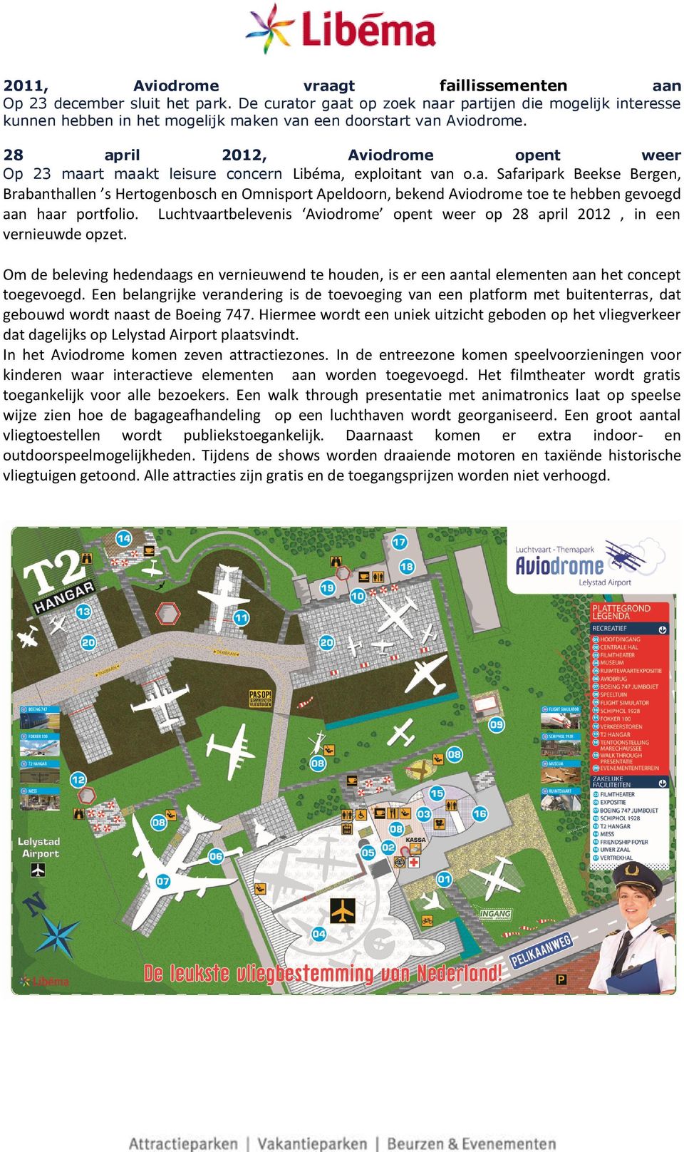 28 april 2012, Aviodrome opent weer Op 23 maart maakt leisure concern Libéma, exploitant van o.a. Safaripark Beekse Bergen, Brabanthallen s Hertogenbosch en Omnisport Apeldoorn, bekend Aviodrome toe te hebben gevoegd aan haar portfolio.