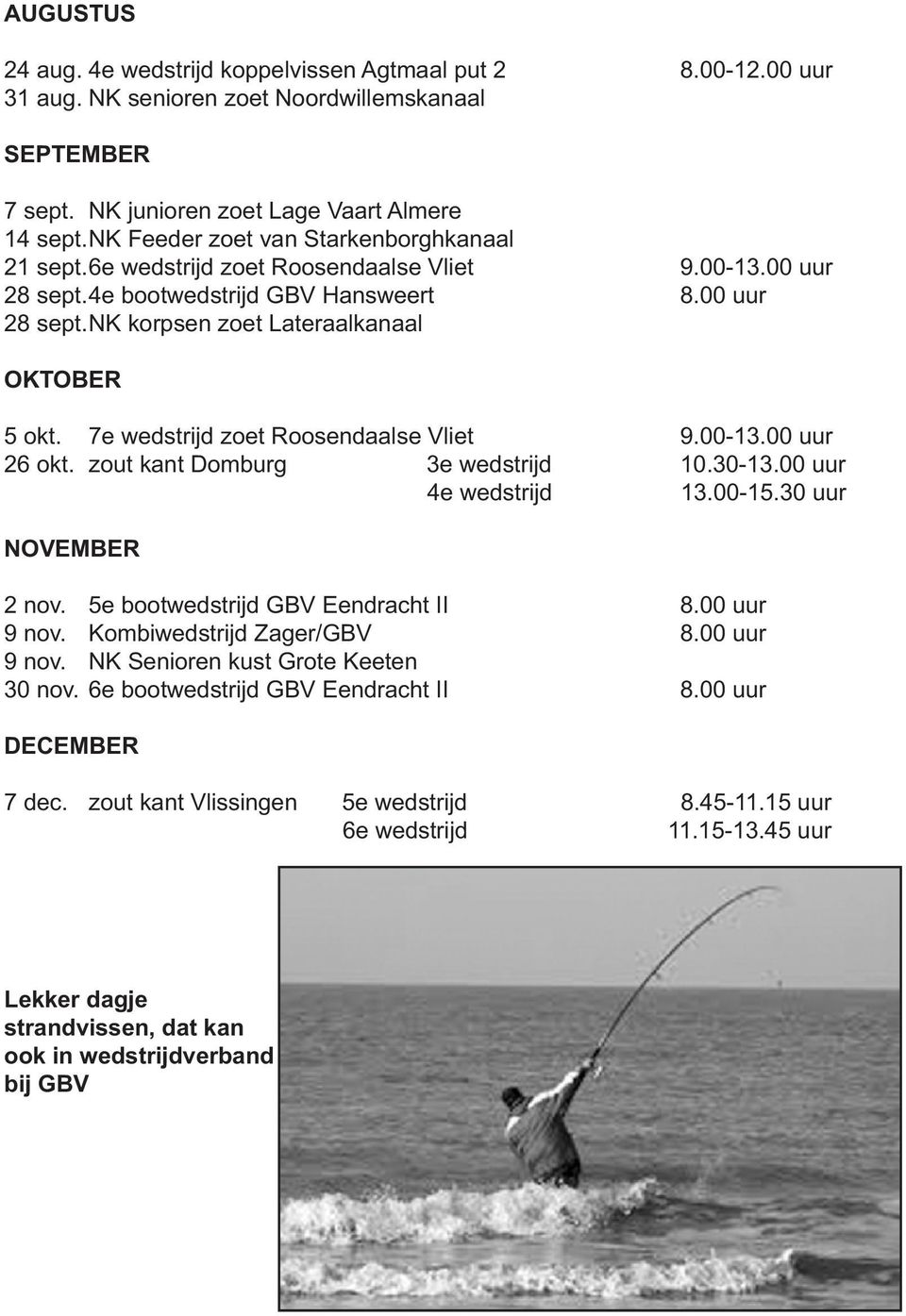 7e wedstrijd zoet Roosendaalse Vliet 9.00-13.00 uur 26 okt. zout kant Domburg 3e wedstrijd 10.30-13.00 uur 4e wedstrijd 13.00-15.30 uur NOVEMBER 2 nov. 5e bootwedstrijd GBV Eendracht II 8.