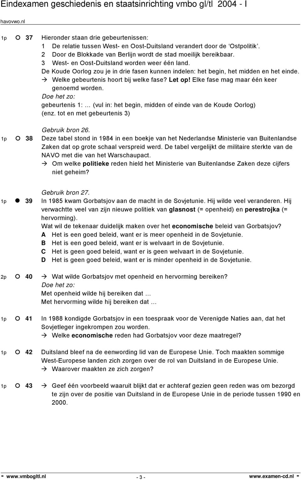 Elke fase mag maar één keer genoemd worden. oe het zo: gebeurtenis 1: (vul in: het begin, midden of einde van de Koude Oorlog) (enz. tot en met gebeurtenis 3) Gebruik bron 26.