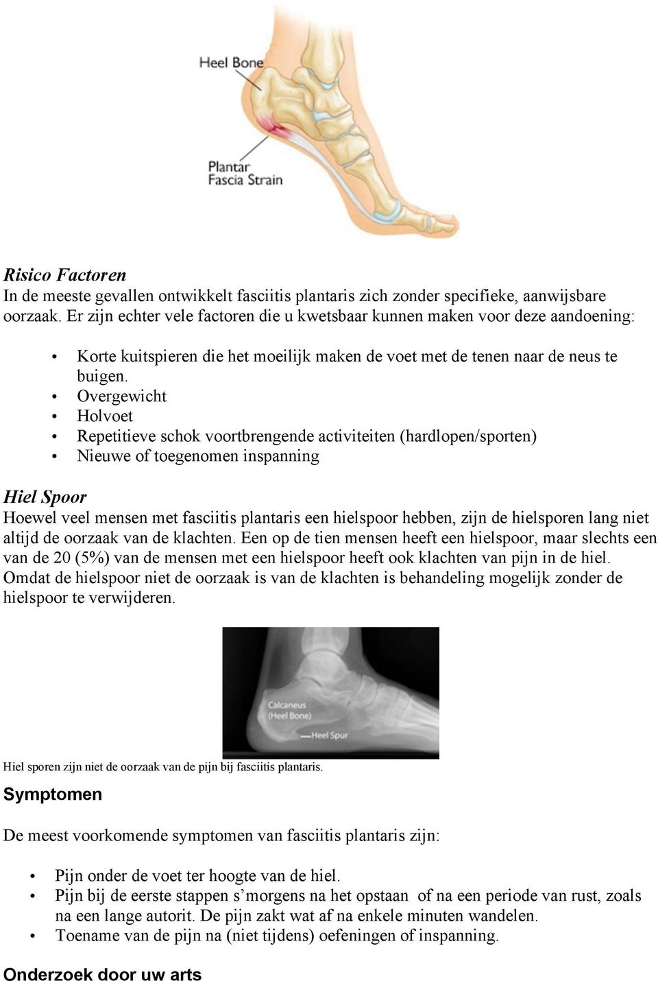 Overgewicht Holvoet Repetitieve schok voortbrengende activiteiten (hardlopen/sporten) Nieuwe of toegenomen inspanning Hiel Spoor Hoewel veel mensen met fasciitis plantaris een hielspoor hebben, zijn