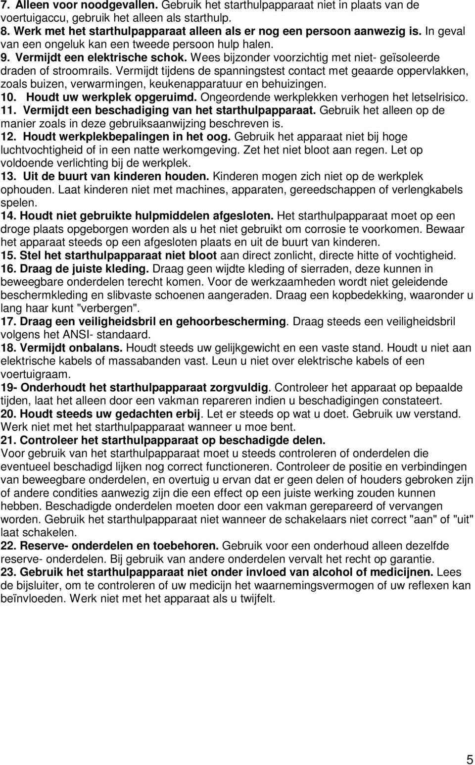 Wees bijzonder voorzichtig met niet- geïsoleerde draden of stroomrails. Vermijdt tijdens de spanningstest contact met geaarde oppervlakken, zoals buizen, verwarmingen, keukenapparatuur en behuizingen.