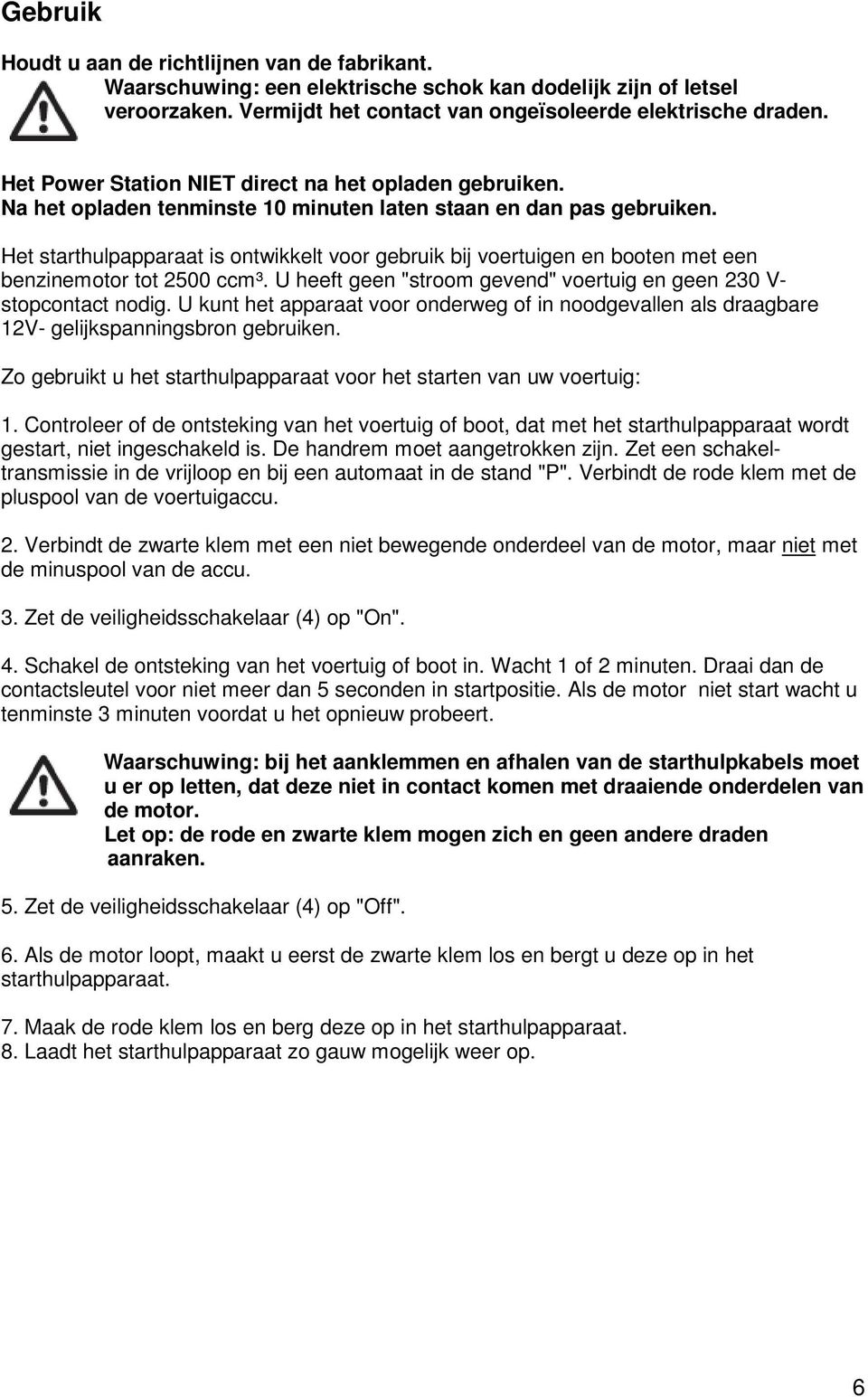 Het starthulpapparaat is ontwikkelt voor gebruik bij voertuigen en booten met een benzinemotor tot 2500 ccm³. U heeft geen "stroom gevend" voertuig en geen 230 V- stopcontact nodig.