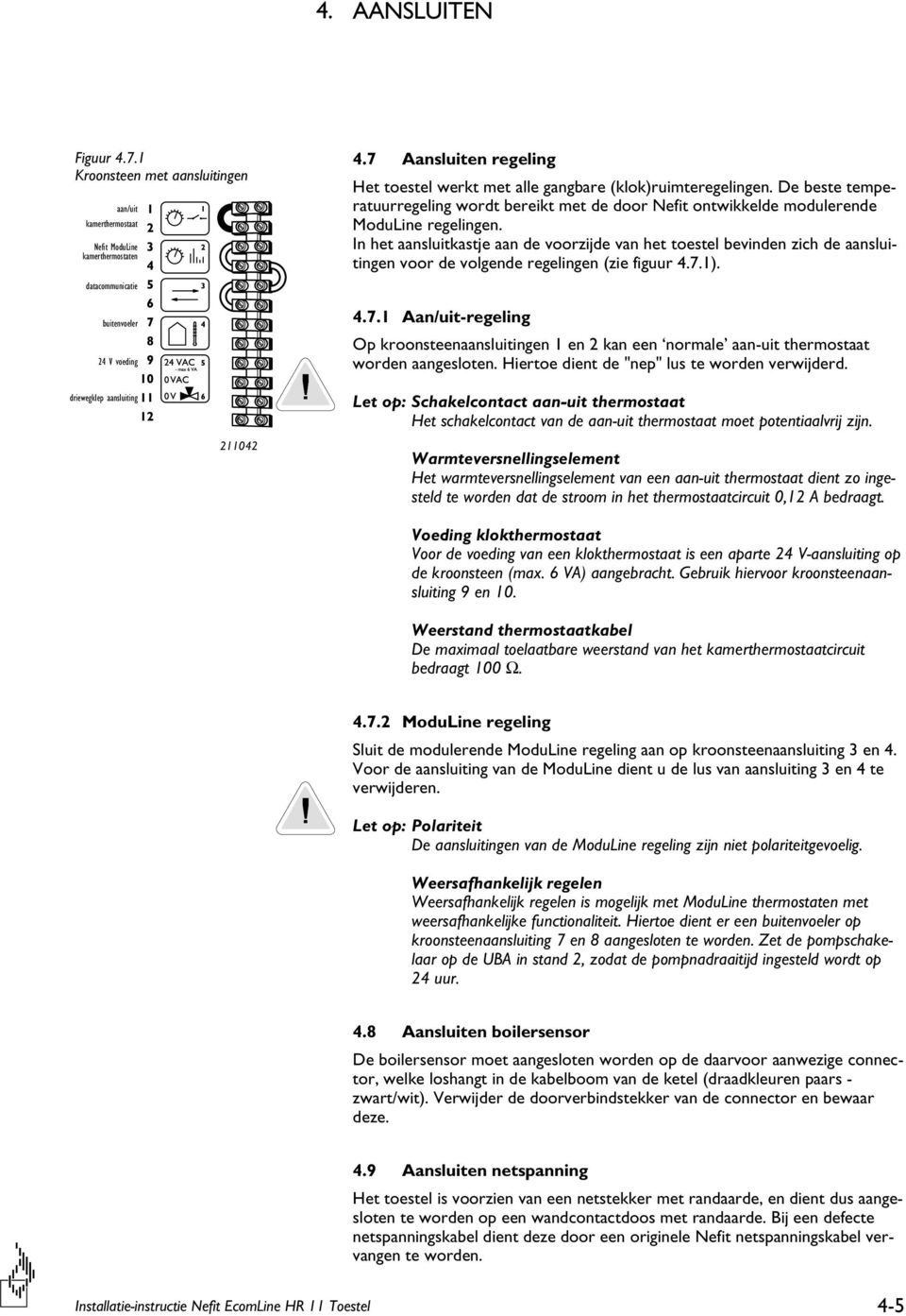 In het aansluitkastje aan de voorzijde van het toestel bevinden zich de aansluitingen voor de volgende regelingen (zie figuur 4.7.1).