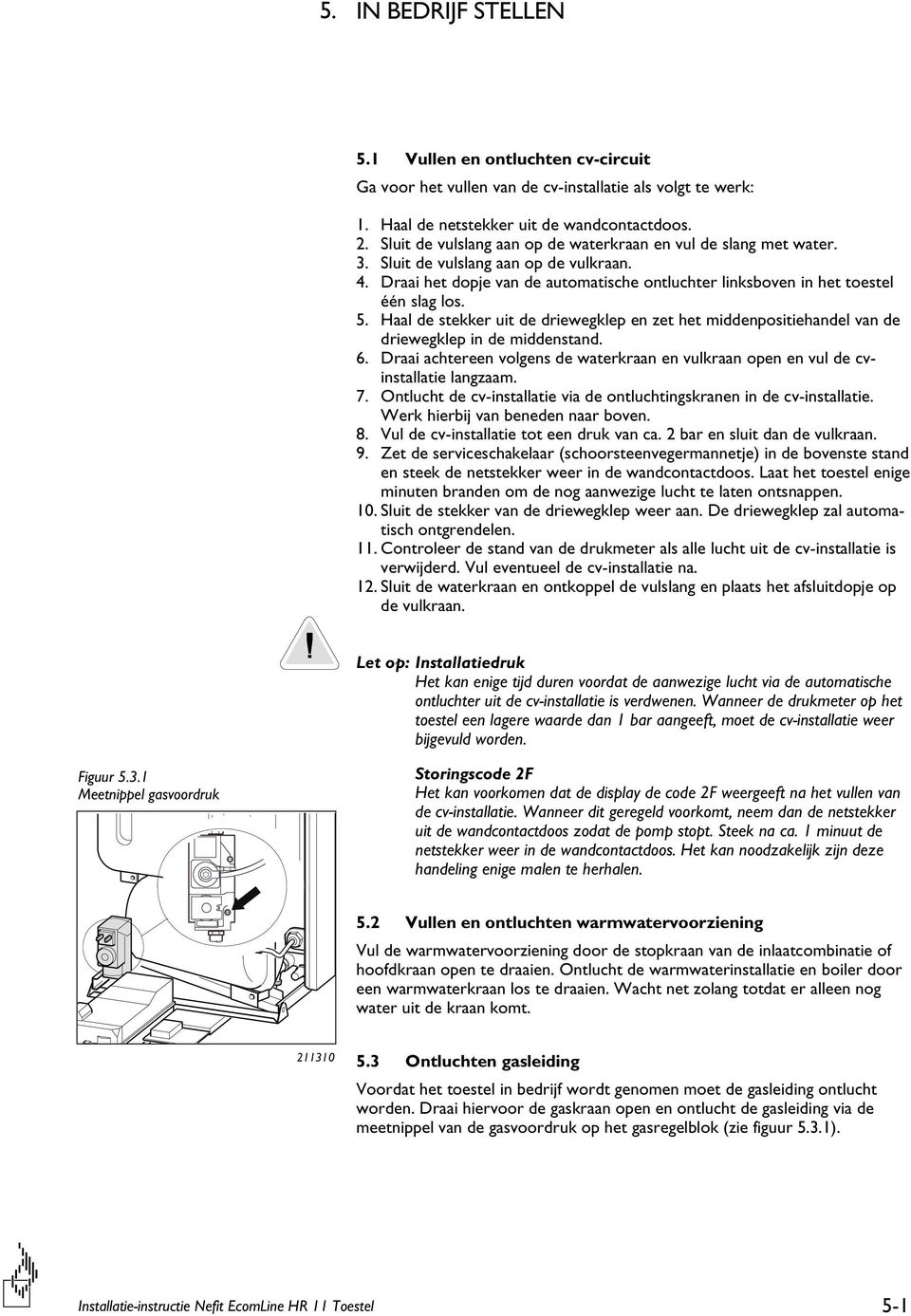 Haal de stekker uit de driewegklep en zet het middenpositiehandel van de driewegklep in de middenstand. 6. Draai achtereen volgens de waterkraan en vulkraan open en vul de cvinstallatie langzaam. 7.