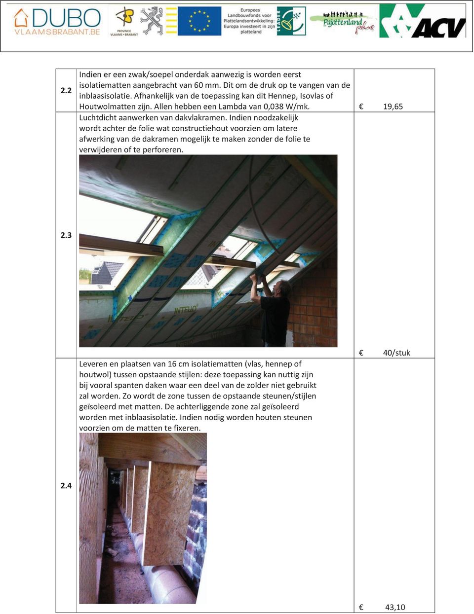 Indien noodzakelijk wordt achter de folie wat constructiehout voorzien om latere afwerking van de dakramen mogelijk te maken zonder de folie te verwijderen of te perforeren. 2.