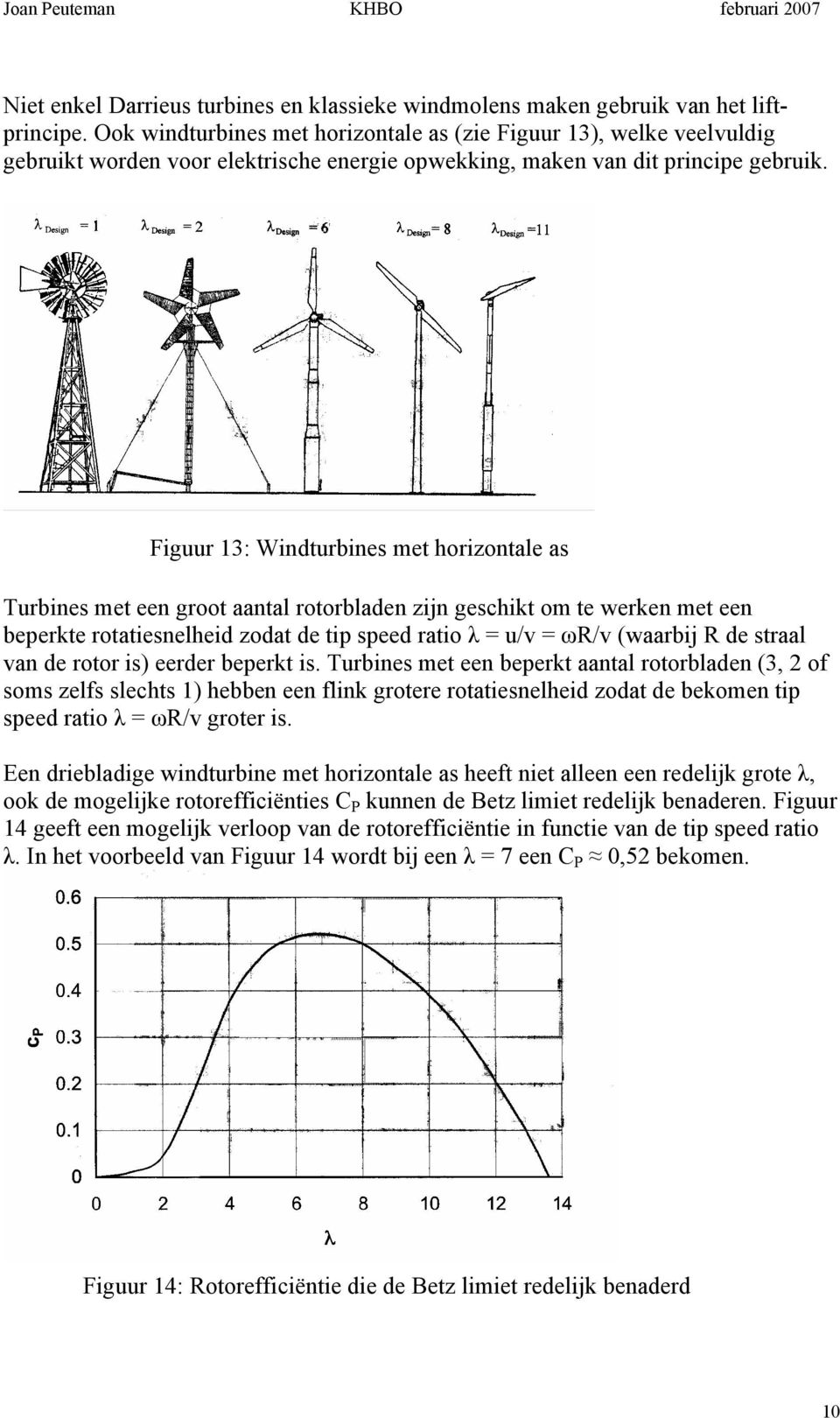 Figuur : Windturbines met horizontale as Turbines met een groot aantal rotorbladen zijn geschikt om te werken met een beperkte rotatiesnelheid zodat de tip speed ratio λ u/ ωr/ (waarbij R de straal