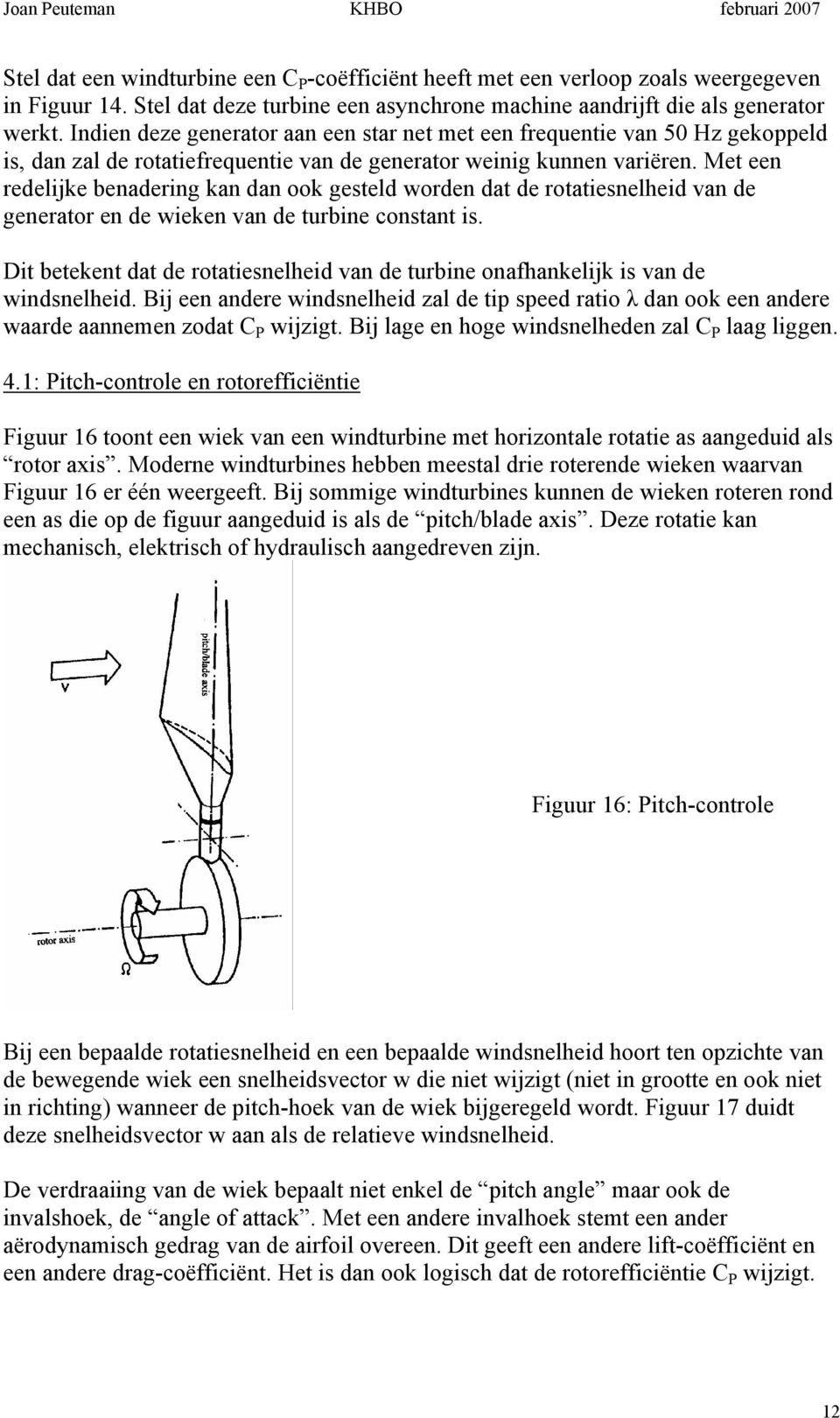 Indien deze generator aan een star net met een frequentie an 50 Hz gekoppeld is, dan zal de rotatiefrequentie an de generator weinig kunnen ariëren.