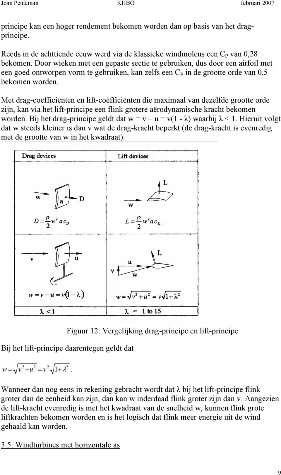 Met drag-coëfficiënten en lift-coëfficiënten die maximaal an dezelfde grootte orde zijn, kan ia het lift-principe een flink grotere aërodynamische kracht bekomen worden.