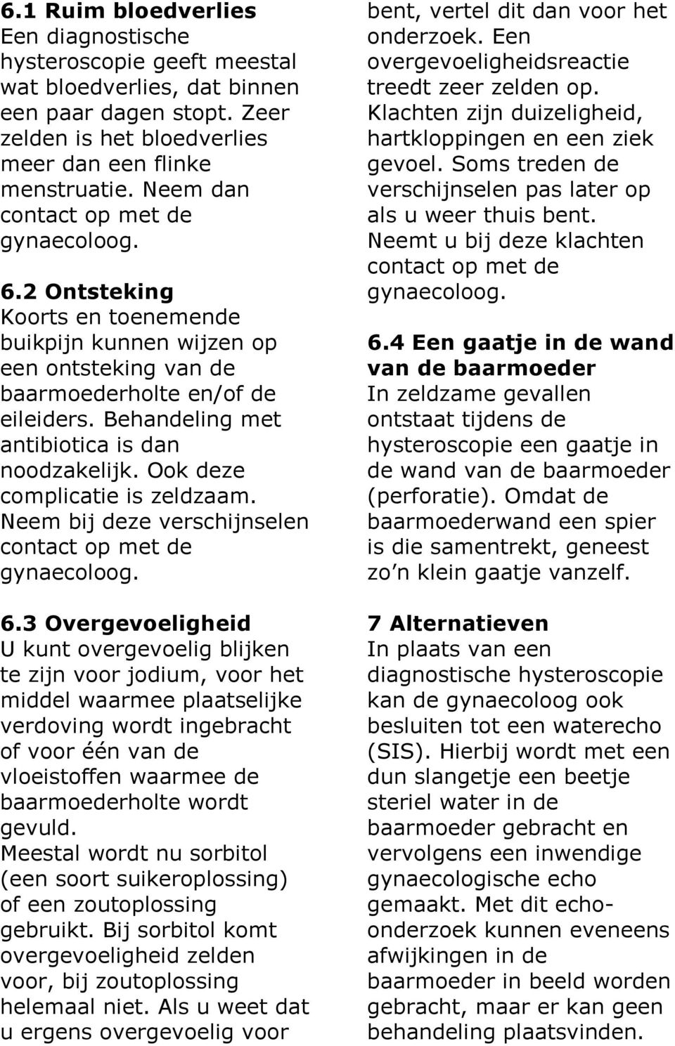 Behandeling met antibiotica is dan noodzakelijk. Ook deze complicatie is zeldzaam. Neem bij deze verschijnselen contact op met de gynaecoloog. 6.