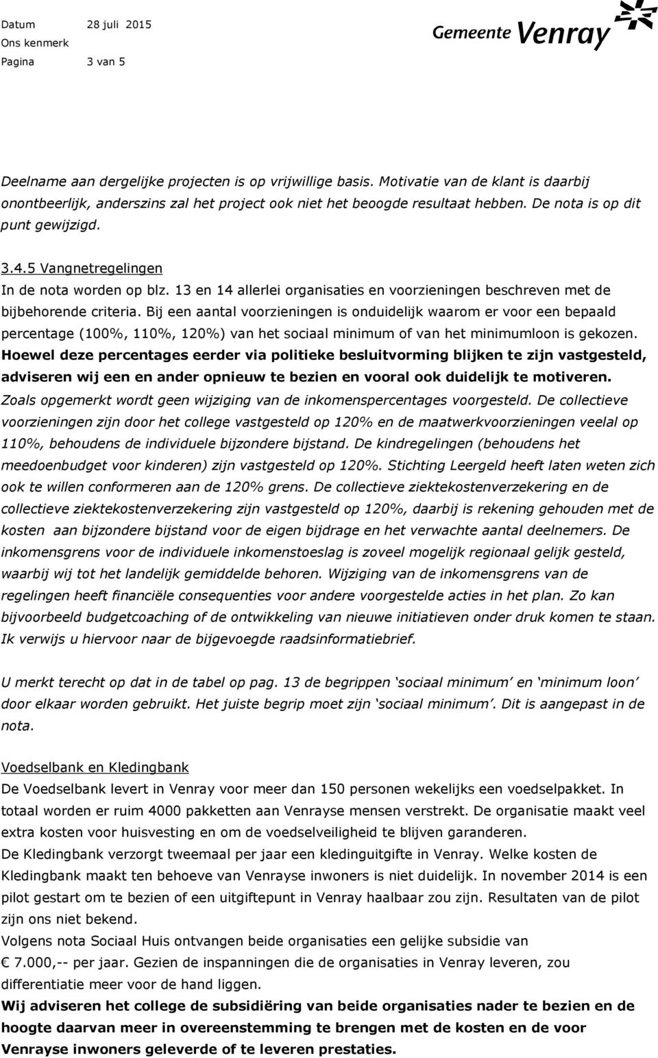 Bij een aantal voorzieningen is onduidelijk waarom er voor een bepaald percentage (100%, 110%, 120%) van het sociaal minimum of van het minimumloon is gekozen.