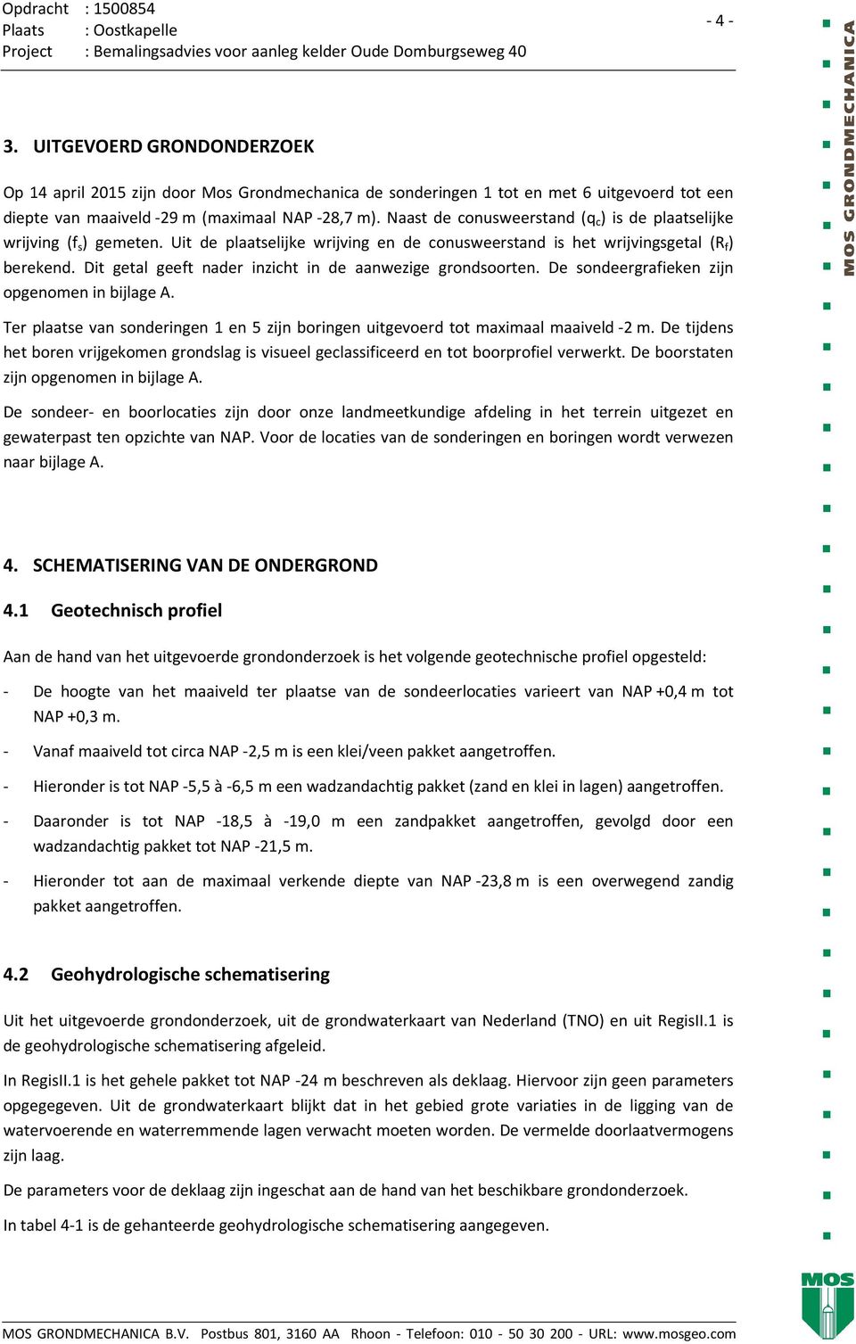 Naast de conusweerstand (q c ) is de plaatselijke wrijving (f s ) gemeten. Uit de plaatselijke wrijving en de conusweerstand is het wrijvingsgetal (R f ) berekend.