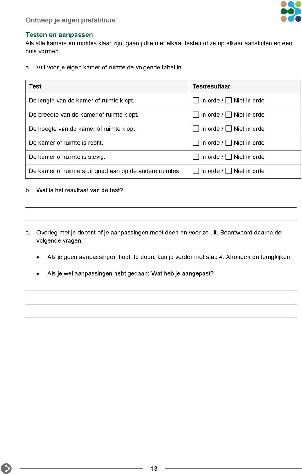 In orde / Niet in orde De kamer of ruimte is recht. In orde / Niet in orde De kamer of ruimte is stevig. In orde / Niet in orde De kamer of ruimte sluit goed aan op de andere ruimtes.