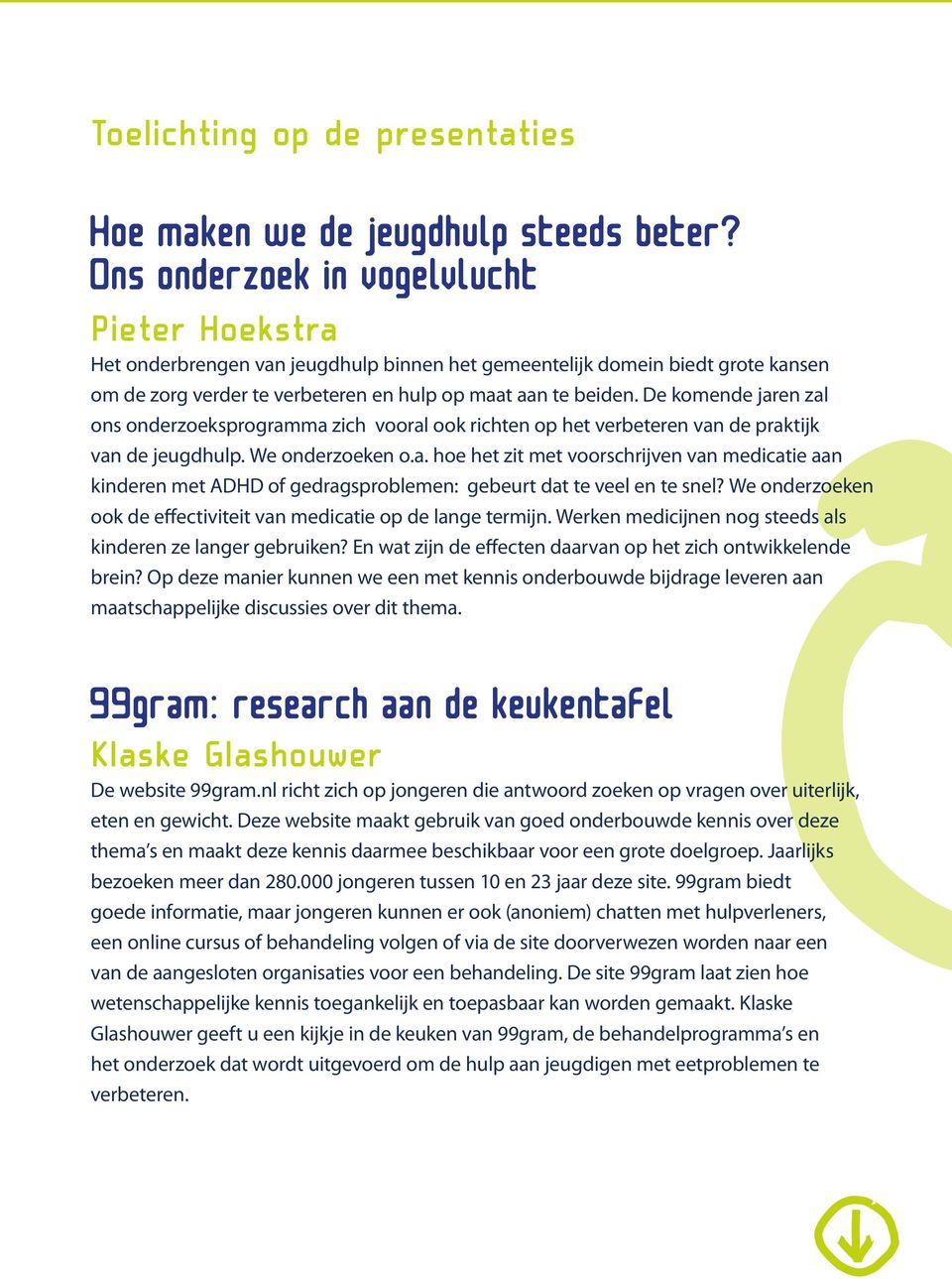 De komende jaren zal ons onderzoeksprogramma zich vooral ook richten op het verbeteren van de praktijk van de jeugdhulp. We onderzoeken o.a. hoe het zit met voorschrijven van medicatie aan kinderen met ADHD of gedragsproblemen: gebeurt dat te veel en te snel?