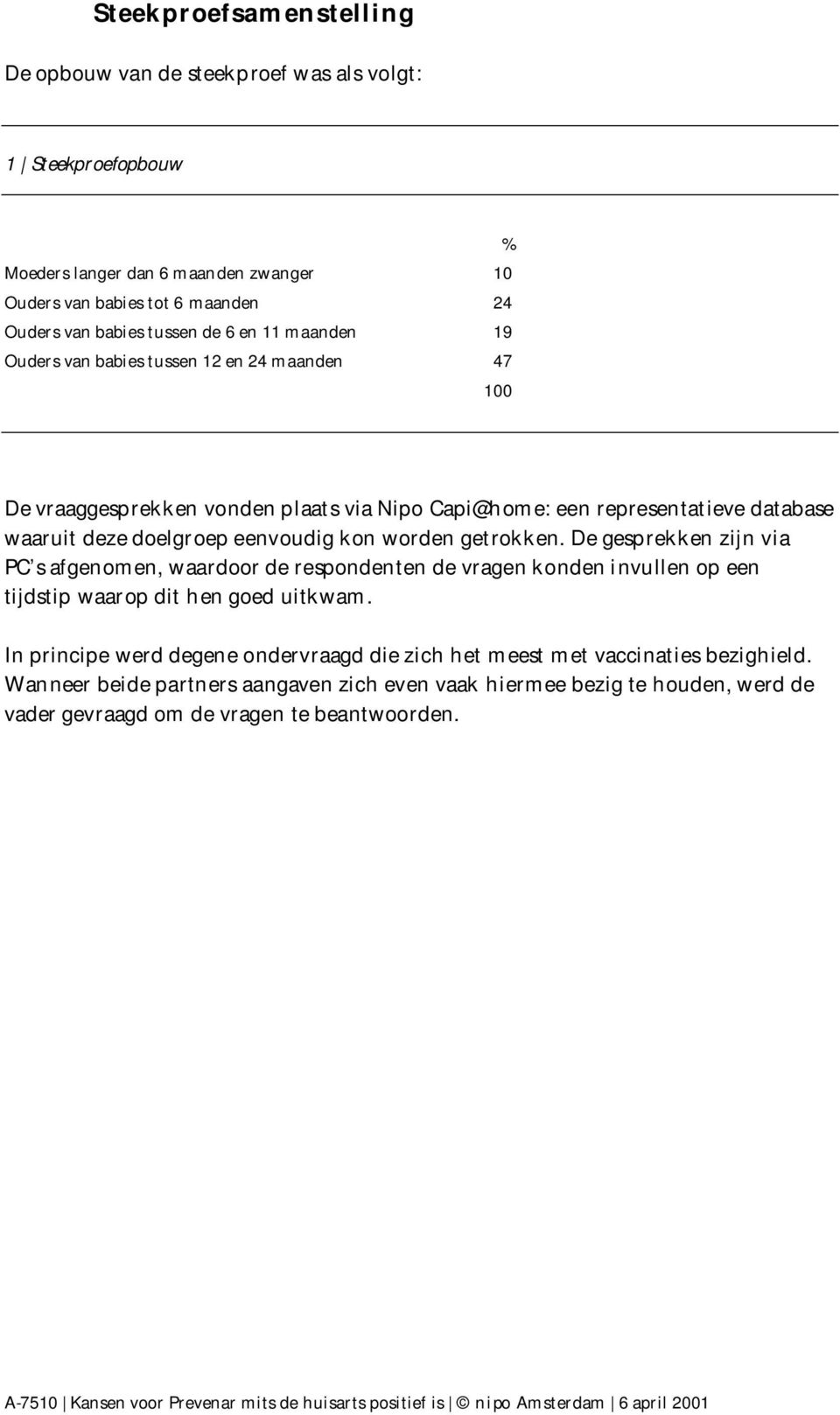 getrokken. De gesprekken zijn via PC s afgenomen, waardoor de respondenten de vragen konden invullen op een tijdstip waarop dit hen goed uitkwam.