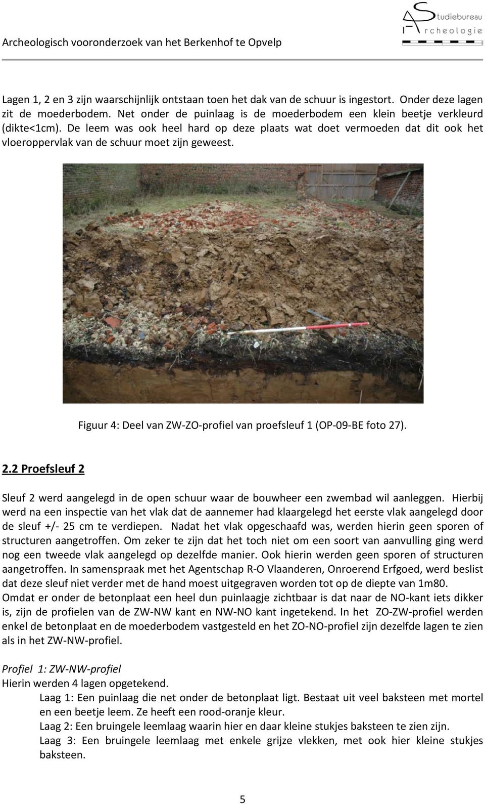 De leem was ook heel hard op deze plaats wat doet vermoeden dat dit ook het vloeroppervlak van de schuur moet zijn geweest. Figuur 4: Deel van ZW-ZO-profiel van proefsleuf 1 (OP-09-BE foto 27