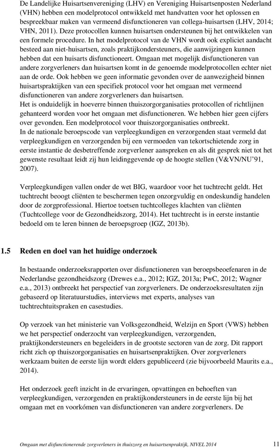 In het modelprotocol van de VHN wordt ook expliciet aandacht besteed aan niet-huisartsen, zoals praktijkondersteuners, die aanwijzingen kunnen hebben dat een huisarts disfunctioneert.