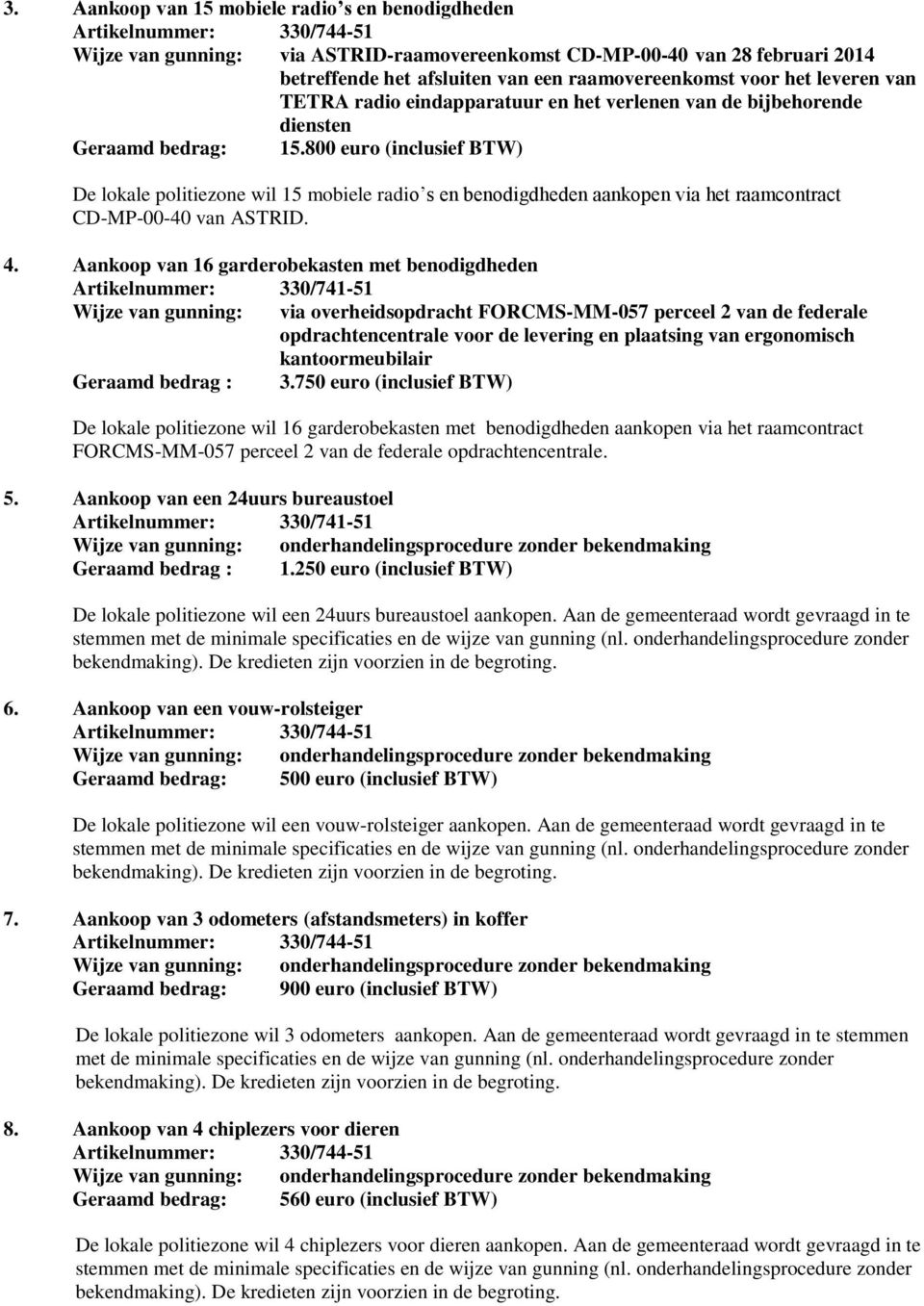 800 euro (inclusief BTW) De lokale politiezone wil 15 mobiele radio s en benodigdheden aankopen via het raamcontract CD-MP-00-40 van ASTRID. 4.