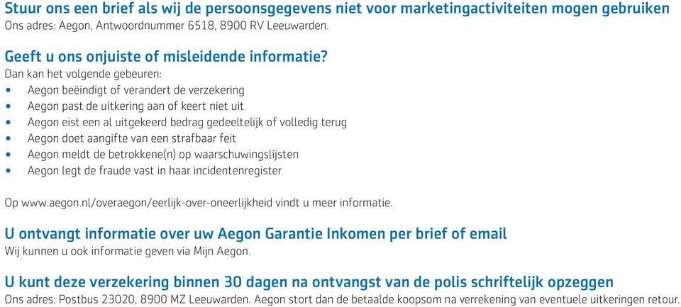 Dan kan het volgende gebeuren: Aegon beëindigt of verandert de verzekering Aegon past de uitkering aan of keert niet uit Aegon eist een al uitgekeerd bedrag gedeeltelijk of volledig terug Aegon doet