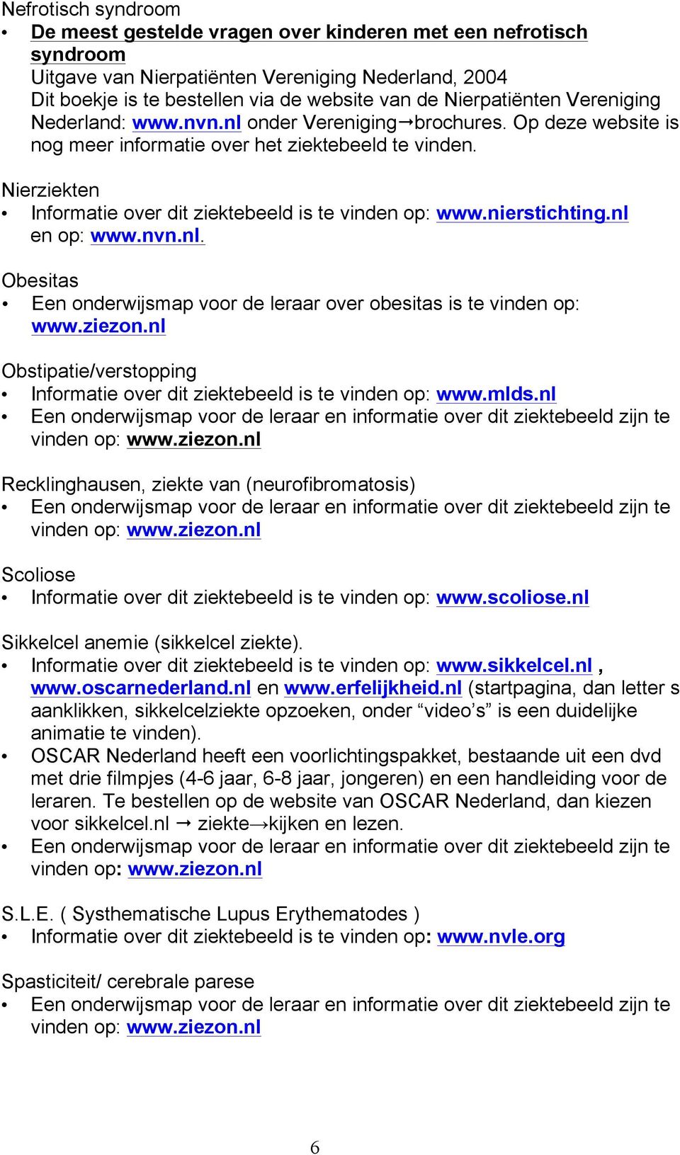 Nierziekten Informatie over dit ziektebeeld is te vinden op: www.nierstichting.nl en op: www.nvn.nl. Obesitas Een onderwijsmap voor de leraar over obesitas is te vinden op: www.ziezon.
