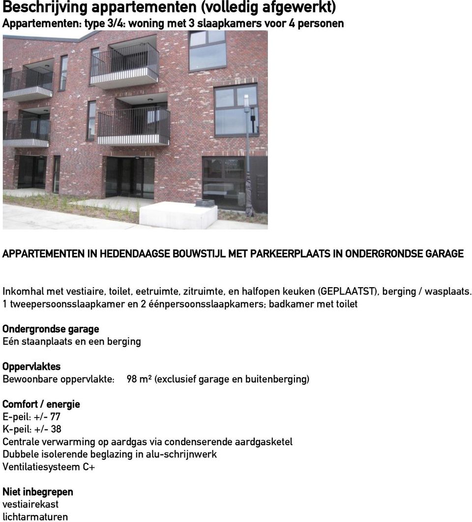 1 tweepersoonsslaapkamer en 2 éénpersoonsslaapkamers; badkamer met toilet Ondergrondse garage Eén staanplaats en een berging Oppervlaktes Bewoonbare oppervlakte: 98 m² (exclusief