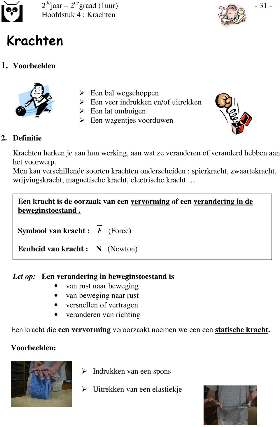 Men kan verschillende soorten krachten onderscheiden : spierkracht, zwaartekracht, wrijvingskracht, magnetische kracht, electrische kracht Een kracht is de oorzaak van een vervorming of een