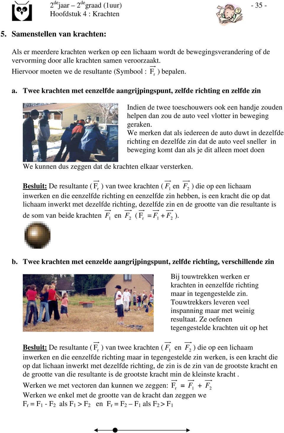 Besluit: De resultante ( F r ) van twee krachten ( F1 en F 2 ) die op een lichaam inwerken en die eenzelfde richting en eenzelfde zin hebben, is een kracht die op dat lichaam inwerkt met dezelfde