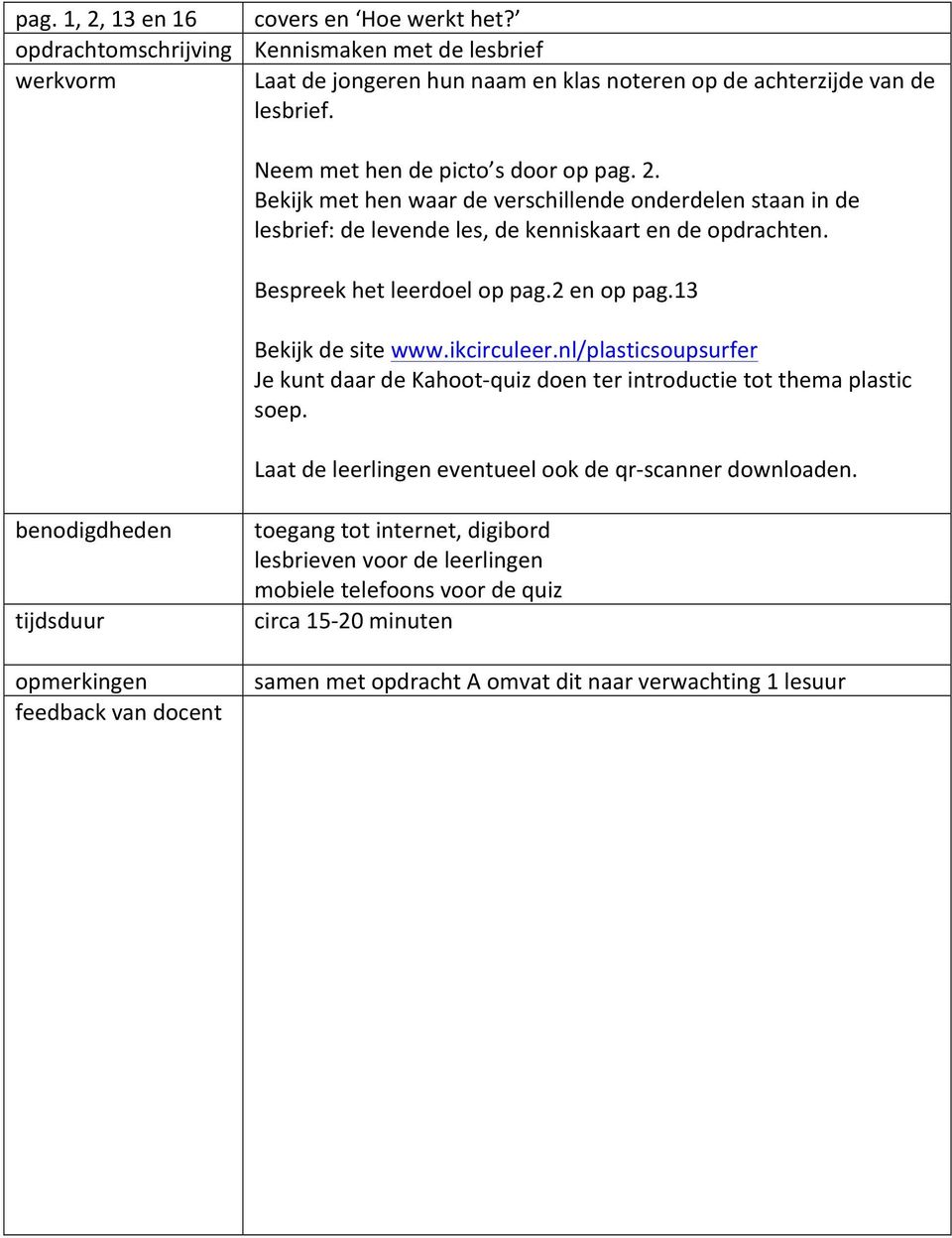 2 en op pag.13 Bekijk de site www.ikcirculeer.nl/plasticsoupsurfer Je kunt daar de Kahoot-quiz doen ter introductie tot thema plastic soep. Laat de leerlingen eventueel ook de qr-scanner downloaden.