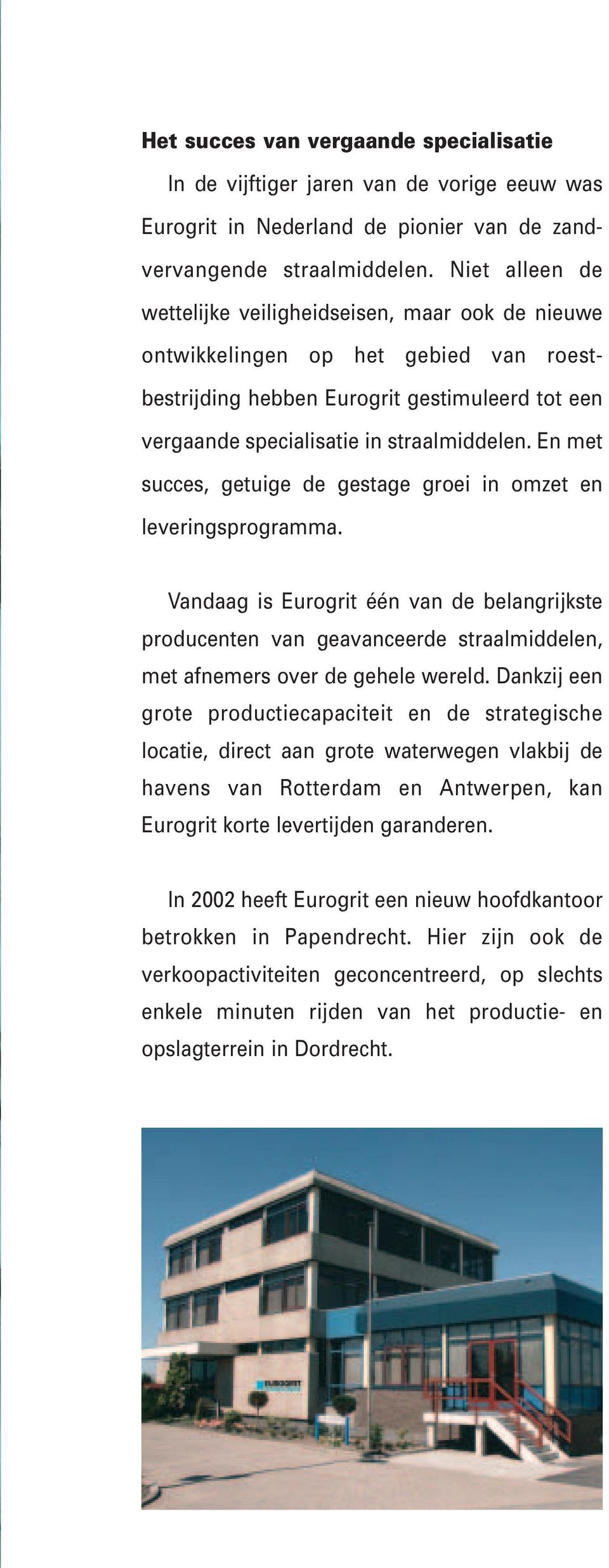 En met succes, getuige de gestage groei in omzet en leveringsprogramma. Vandaag is Eurogrit één van de belangrijkste producenten van geavanceerde straalmiddelen, met afnemers over de gehele wereld.