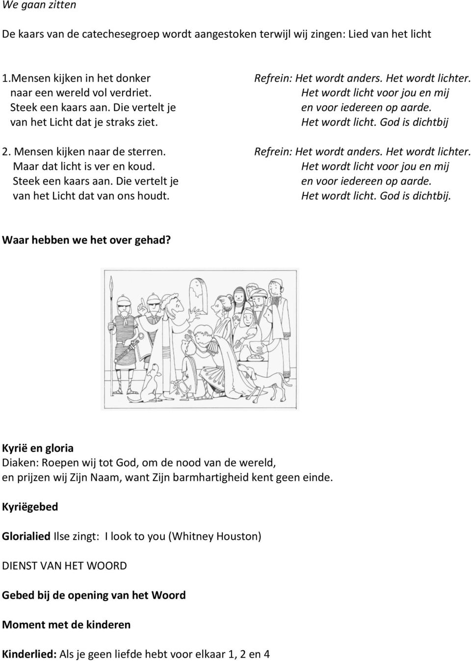 Refrein: Het wordt anders. Het wordt lichter. Het wordt licht voor jou en mij en voor iedereen op aarde. Het wordt licht. God is dichtbij Refrein: Het wordt anders. Het wordt lichter. Het wordt licht voor jou en mij en voor iedereen op aarde. Het wordt licht. God is dichtbij. Waar hebben we het over gehad?