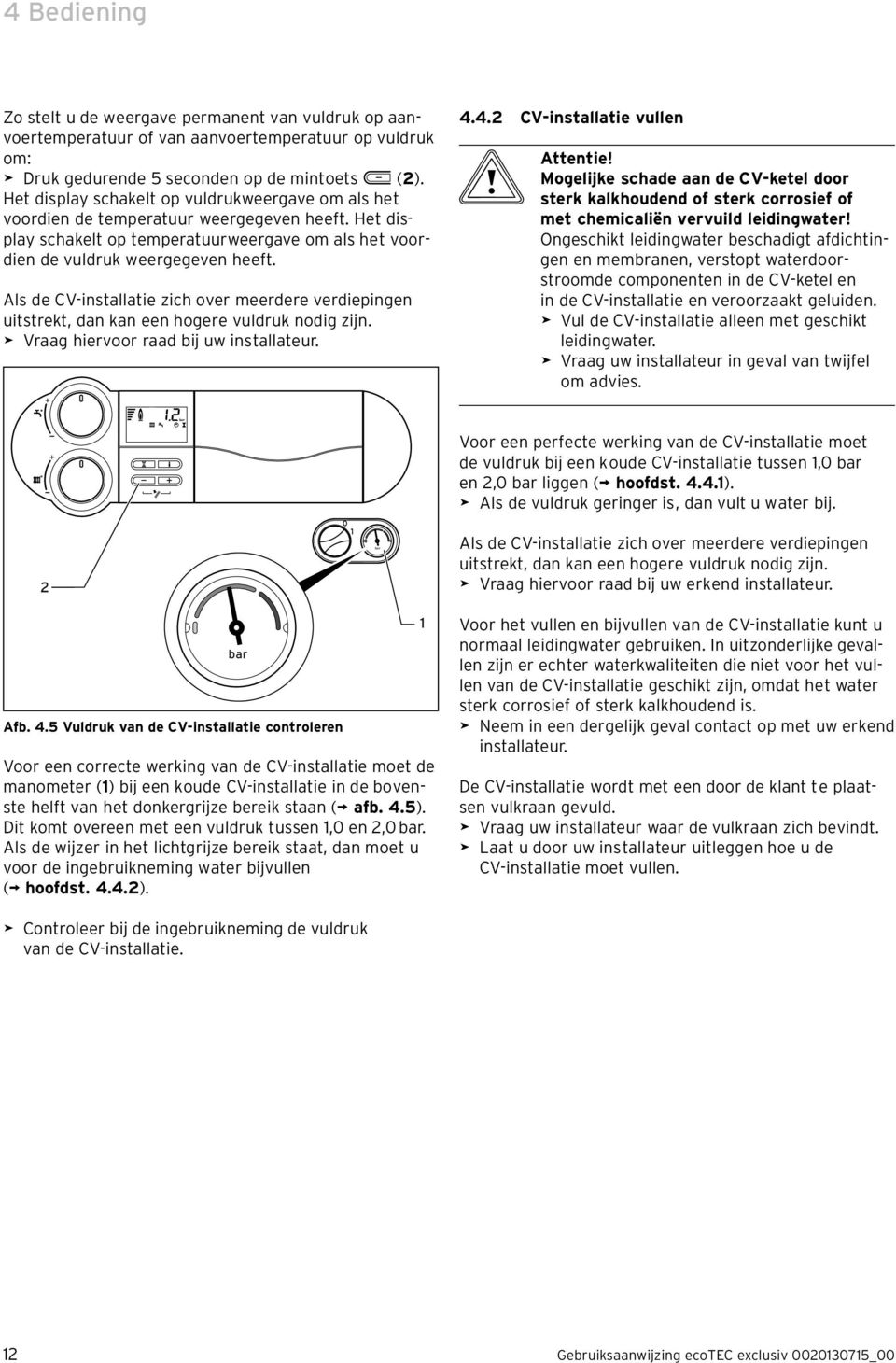 Als de CV-installatie zich over meerdere verdiepingen uitstrekt, dan kan een hogere vuldruk nodig zijn. > Vraag hiervoor raad bij uw installateur. 4.4.2 CV-installatie vullen b Attentie!