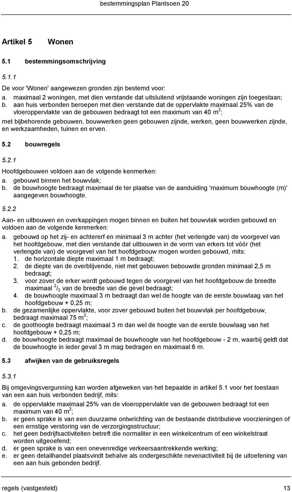 aan huis verbonden beroepen met dien verstande dat de oppervlakte maximaal 25% van de vloeroppervlakte van de gebouwen bedraagt tot een maximum van 40 m 2 ; met bijbehorende gebouwen, bouwwerken geen