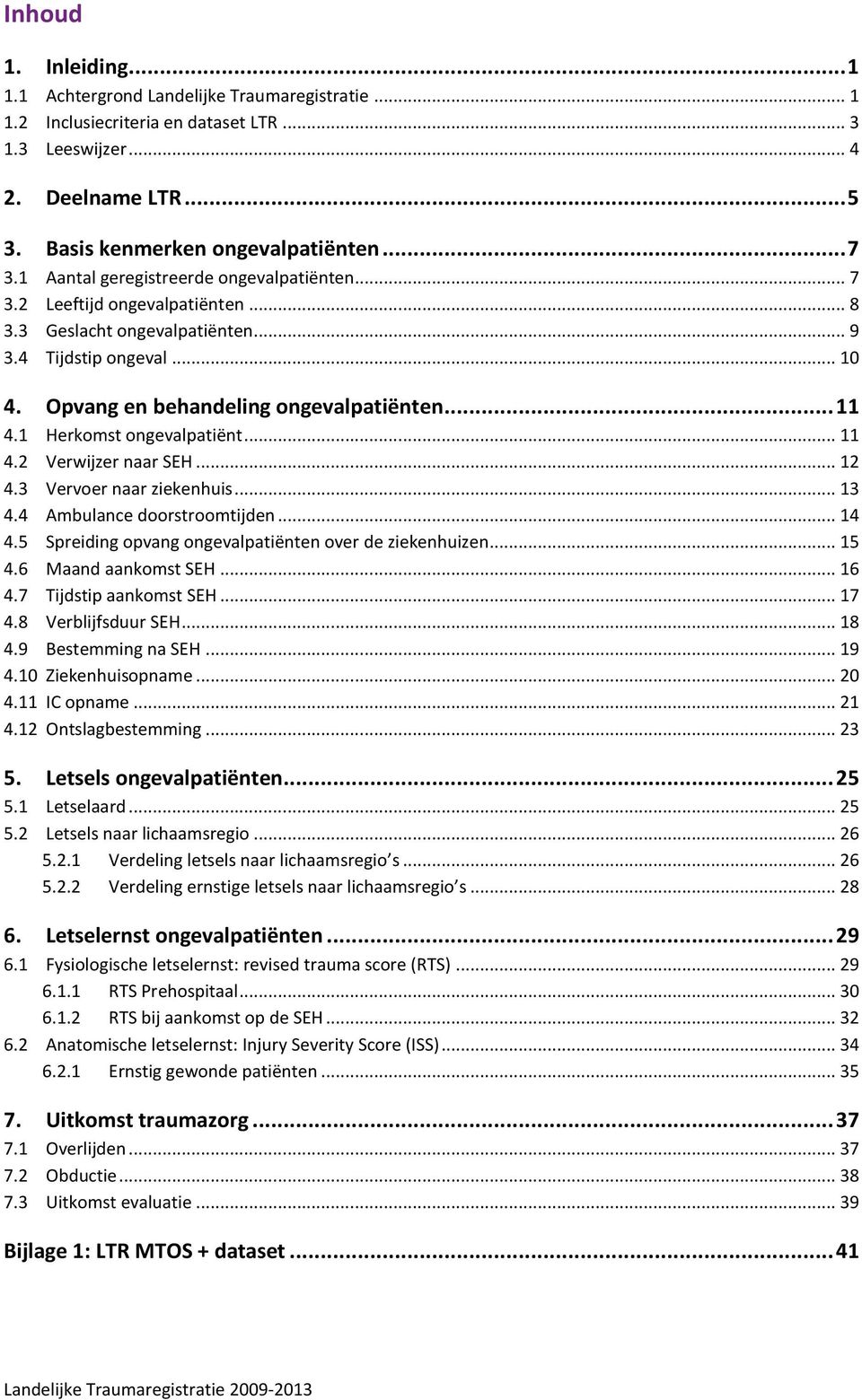 1 Herkomst ongevalpatiënt... 11 4.2 Verwijzer naar SEH... 12 4.3 Vervoer naar ziekenhuis... 13 4.4 Ambulance doorstroomtijden... 14 4.5 Spreiding opvang ongevalpatiënten over de ziekenhuizen... 15 4.