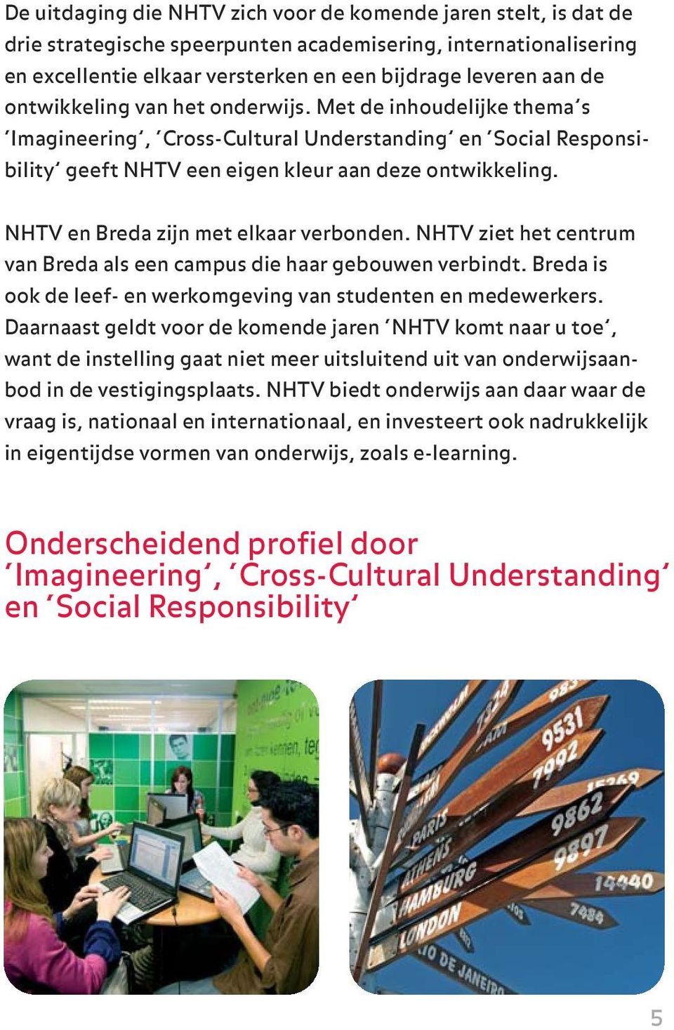 NHTV en Breda zijn met elkaar verbonden. NHTV ziet het centrum van Breda als een campus die haar gebouwen verbindt. Breda is ook de leef- en werkomgeving van studenten en medewerkers.