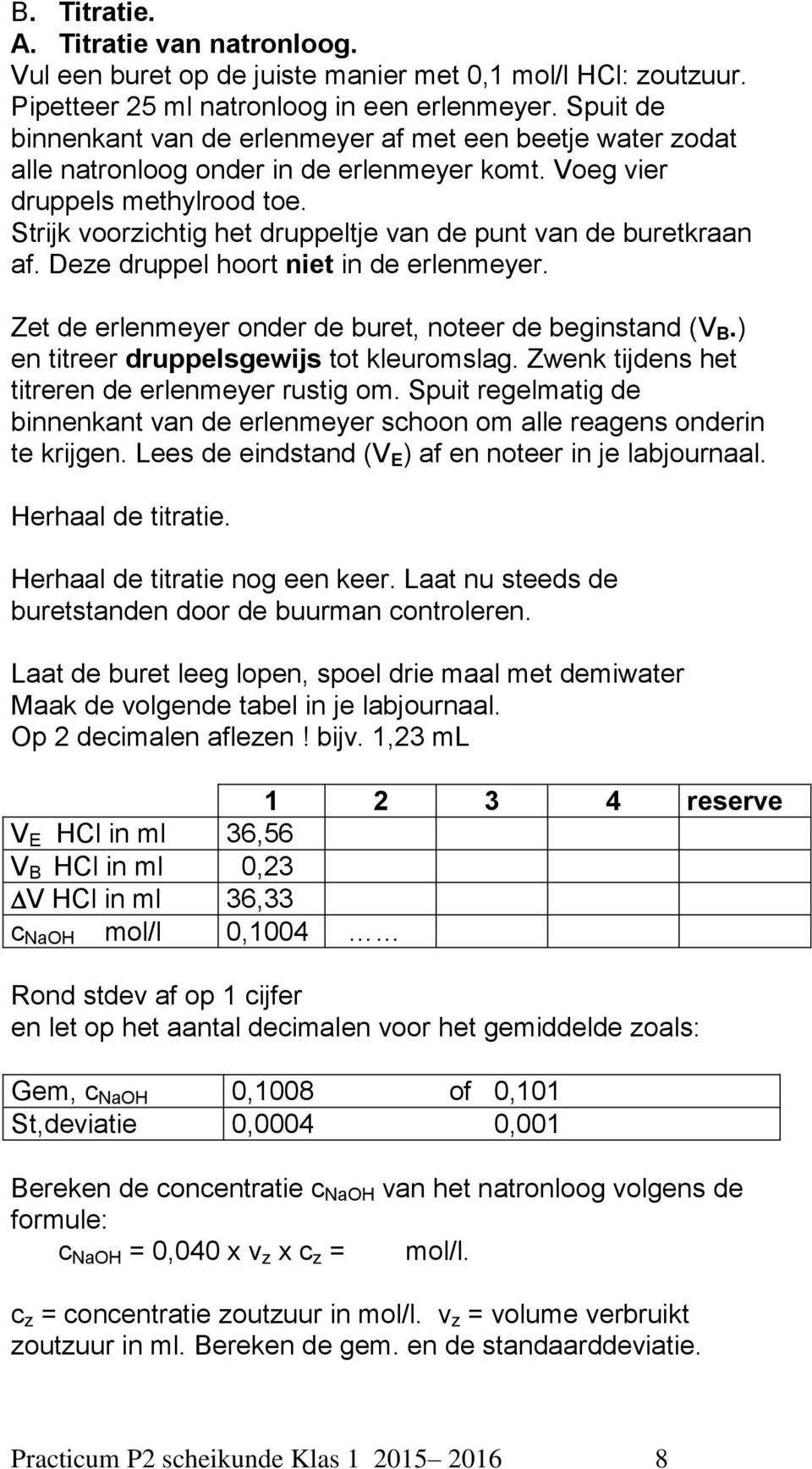 Strijk voorzichtig het druppeltje van de punt van de buretkraan af. Deze druppel hoort niet in de erlenmeyer. Zet de erlenmeyer onder de buret, noteer de beginstand (V B.