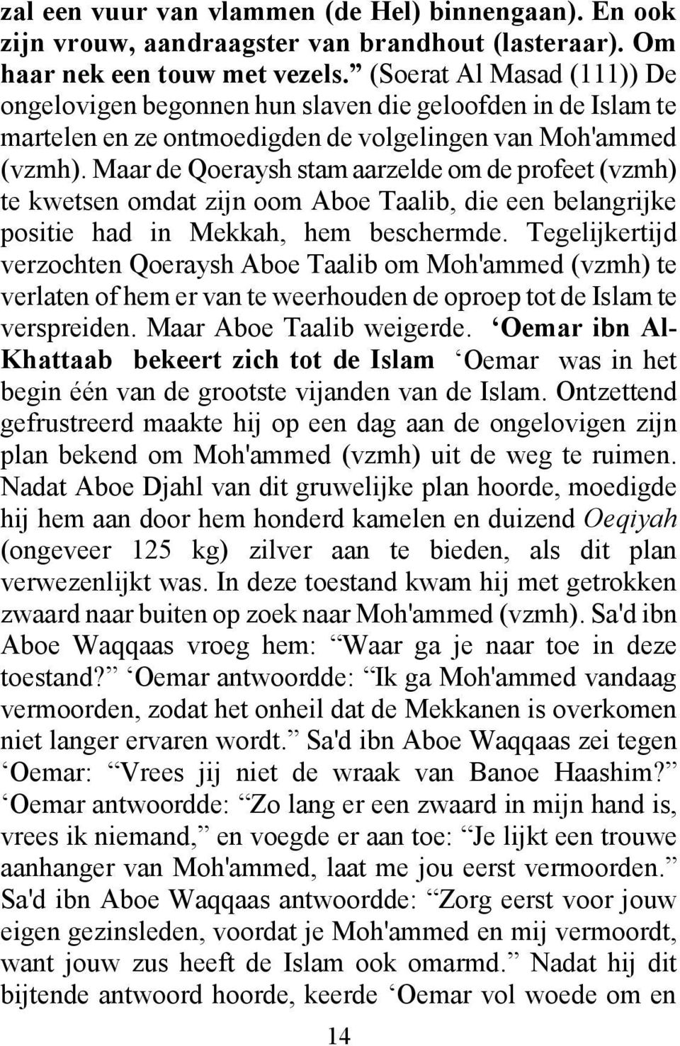 Maar de Qoeraysh stam aarzelde om de profeet (vzmh) te kwetsen omdat zijn oom Aboe Taalib, die een belangrijke positie had in Mekkah, hem beschermde.