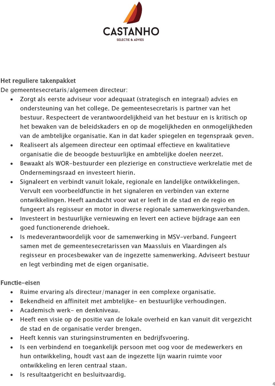 Respecteert de verantwoordelijkheid van het bestuur en is kritisch op het bewaken van de beleidskaders en op de mogelijkheden en onmogelijkheden van de ambtelijke organisatie.